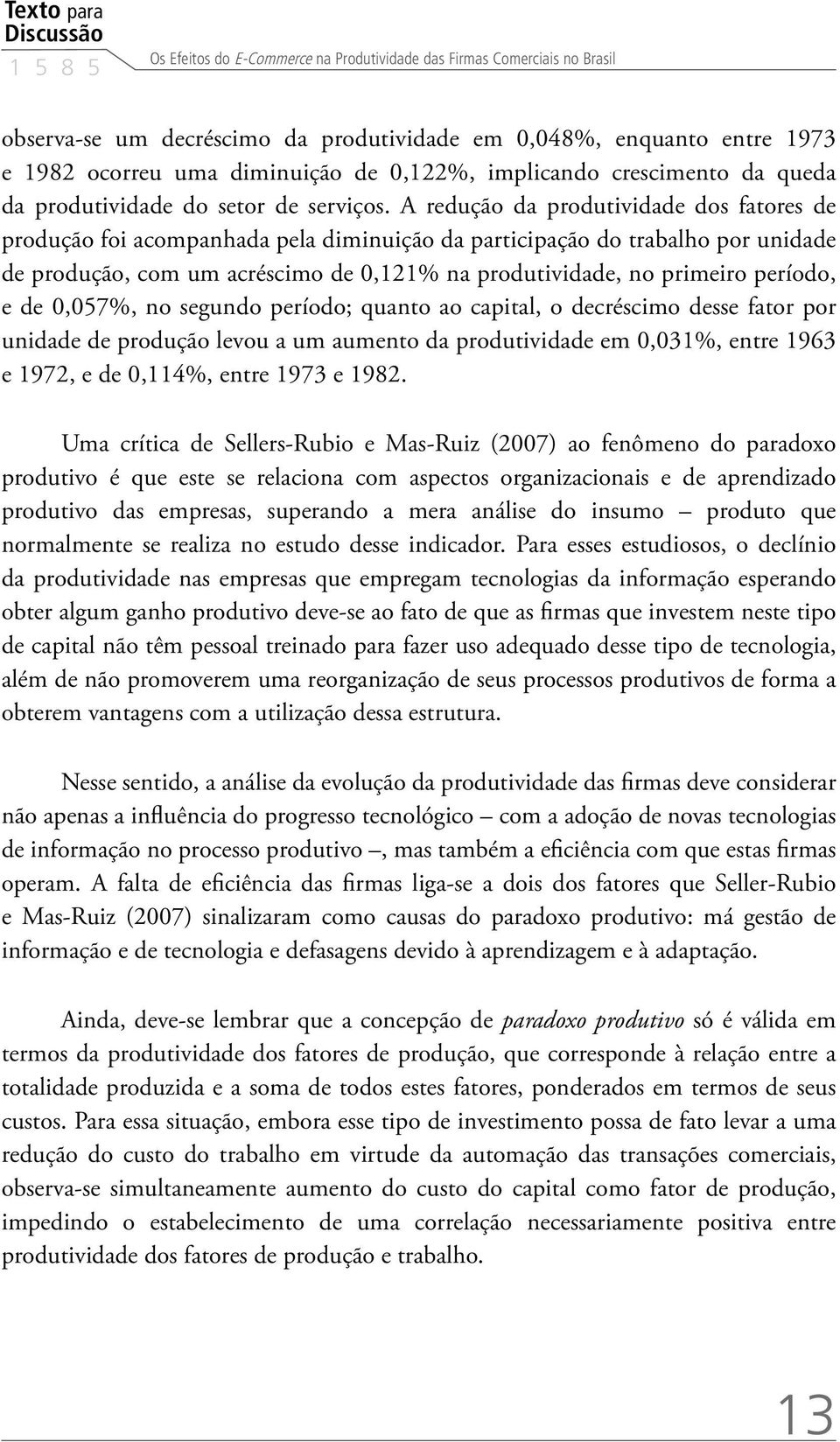 A redução da produtividade dos fatores de produção foi acompanhada pela diminuição da participação do trabalho por unidade de produção, com um acréscimo de 0,121% na produtividade, no primeiro