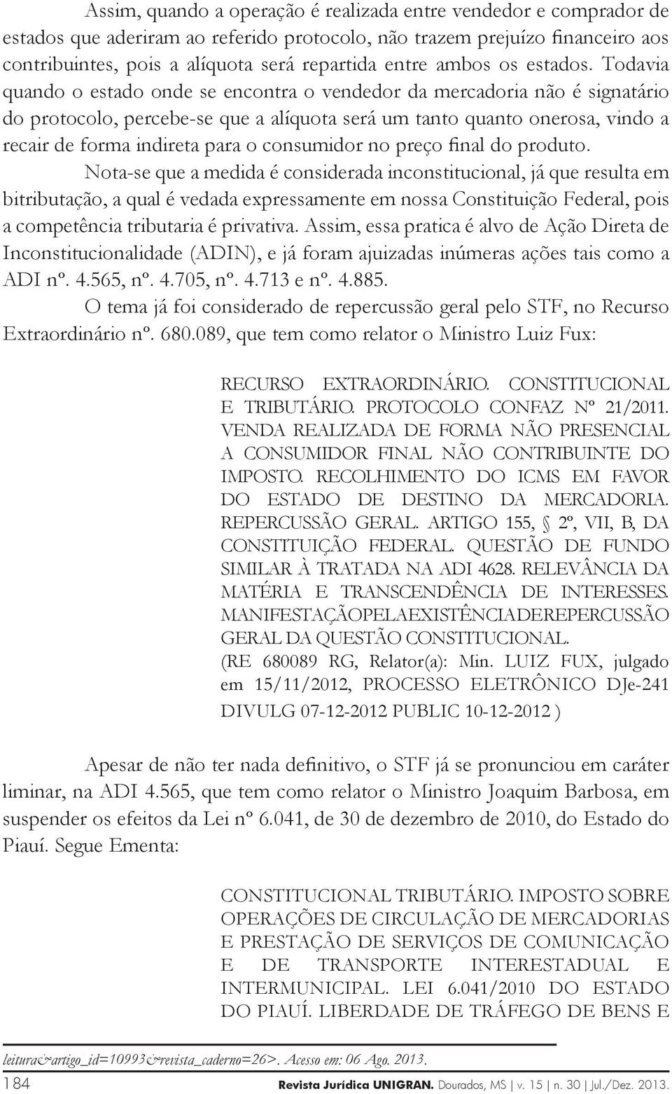 Todavia quando o estado onde se encontra o vendedor da mercadoria não é signatário do protocolo, percebe-se que a alíquota será um tanto quanto onerosa, vindo a recair de forma indireta para o