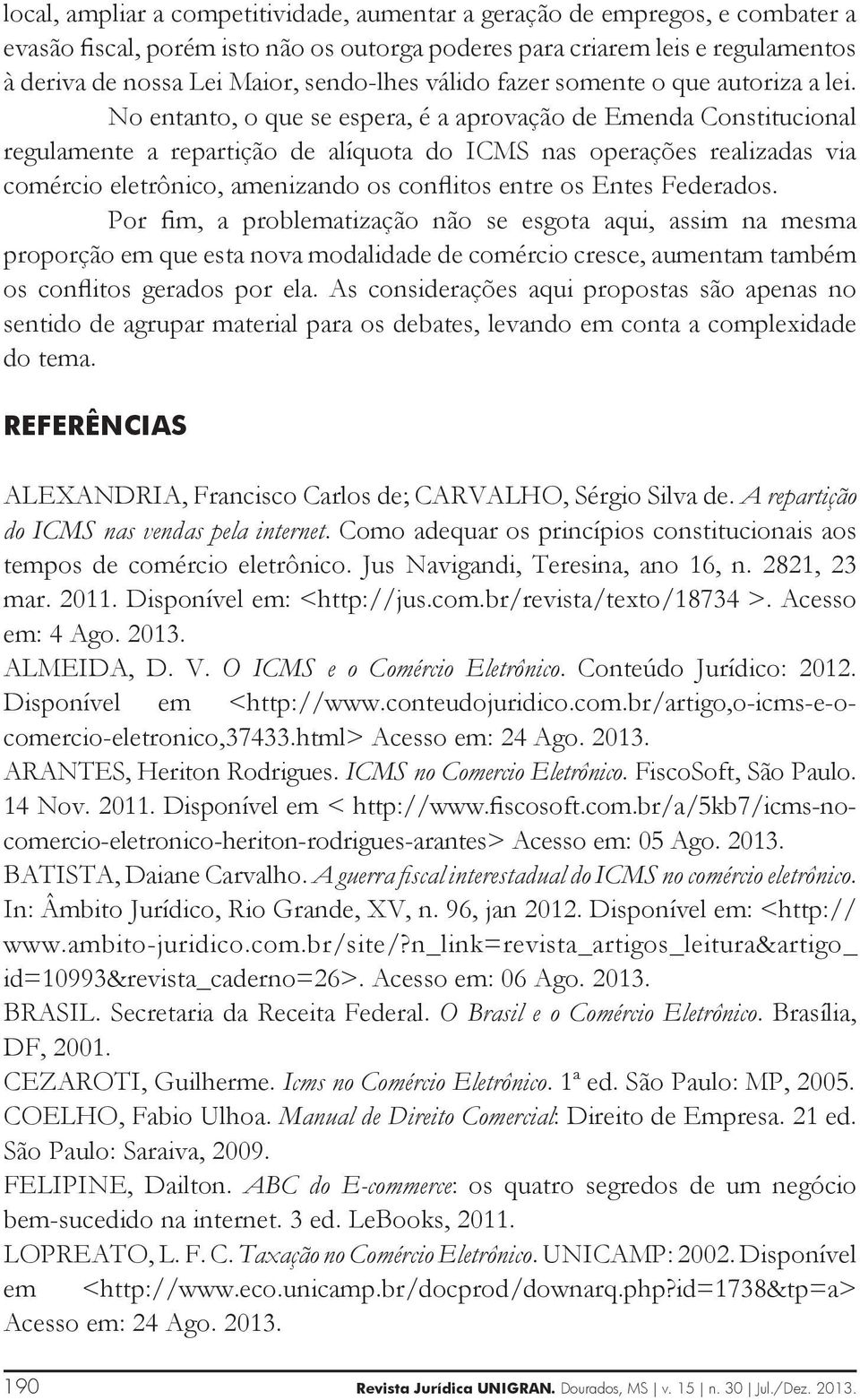 No entanto, o que se espera, é a aprovação de Emenda Constitucional regulamente a repartição de alíquota do ICMS nas operações realizadas via comércio eletrônico, amenizando os conflitos entre os