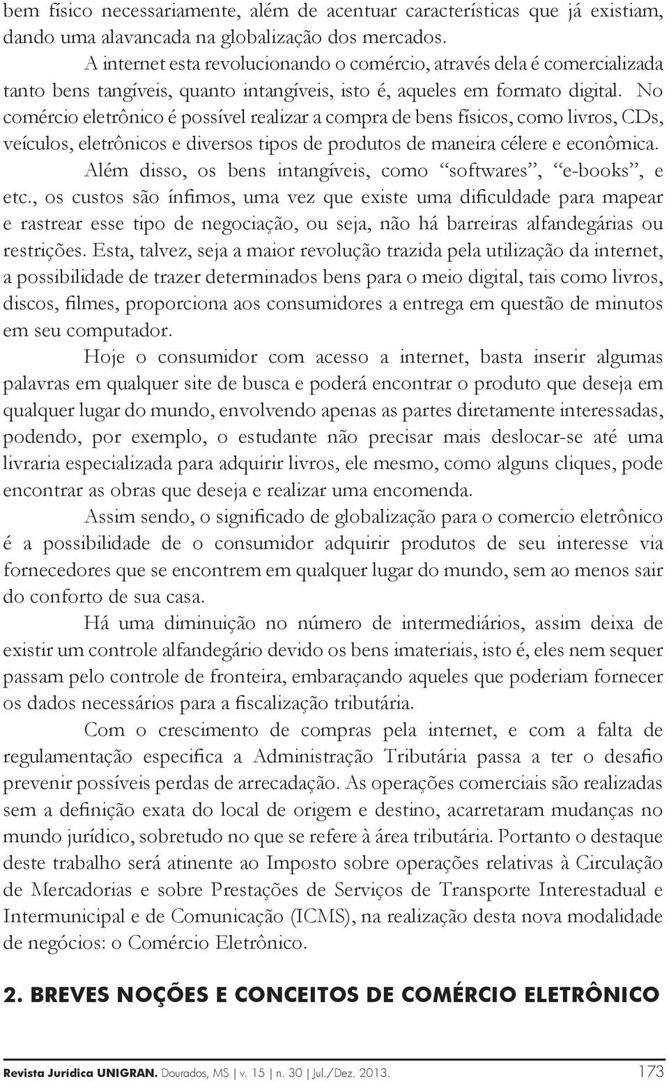 No comércio eletrônico é possível realizar a compra de bens físicos, como livros, CDs, veículos, eletrônicos e diversos tipos de produtos de maneira célere e econômica.