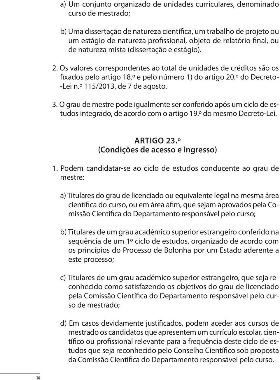 º do Decreto- -Lei n.º 115/2013, de 7 de agosto. 3. O grau de mestre pode igualmente ser conferido após um ciclo de estudos integrado, de acordo com o artigo 19.º do mesmo Decreto-Lei. ARTIGO 23.