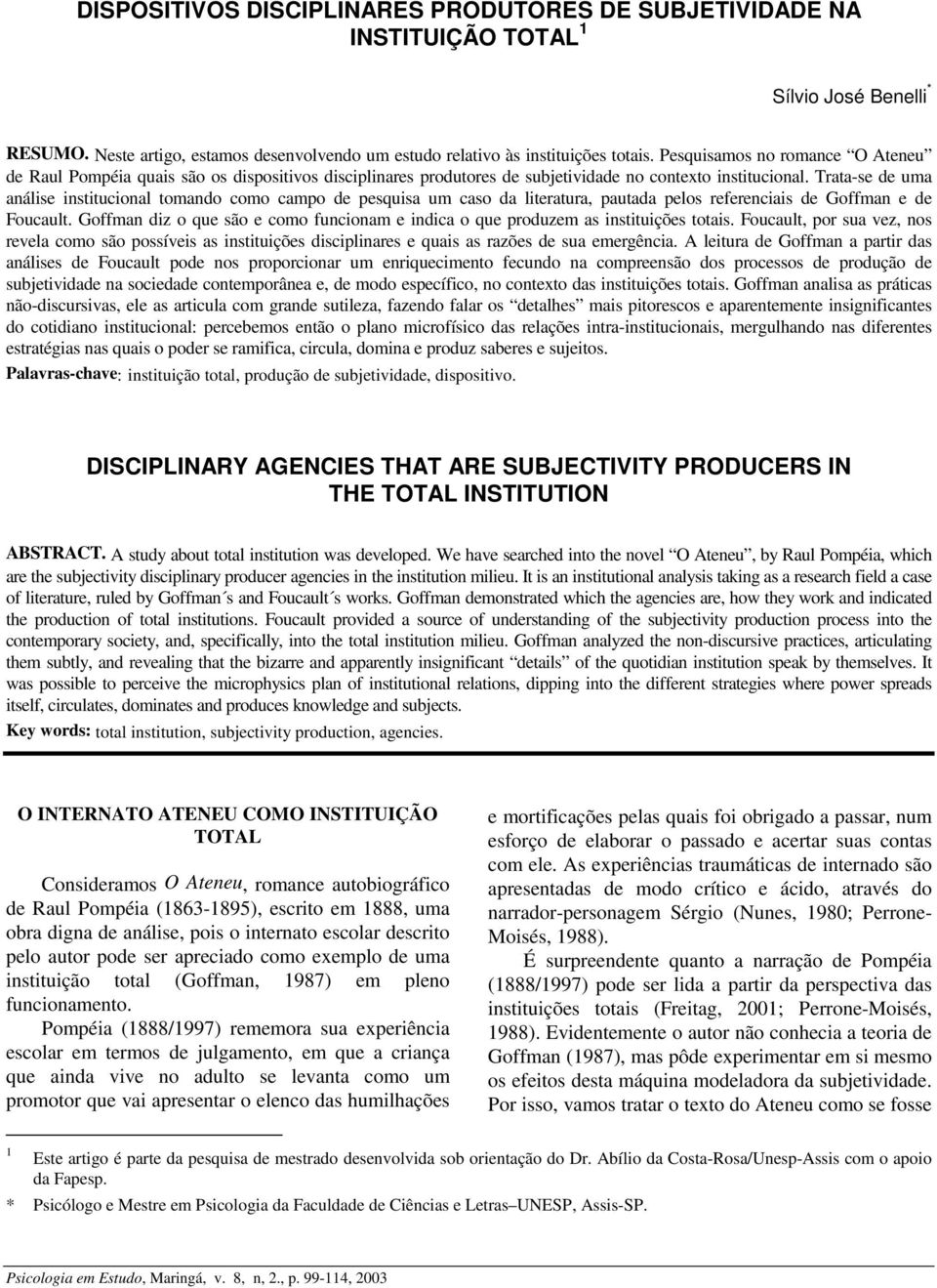 Trata-se de uma análise institucional tomando como campo de pesquisa um caso da literatura, pautada pelos referenciais de Goffman e de Foucault.