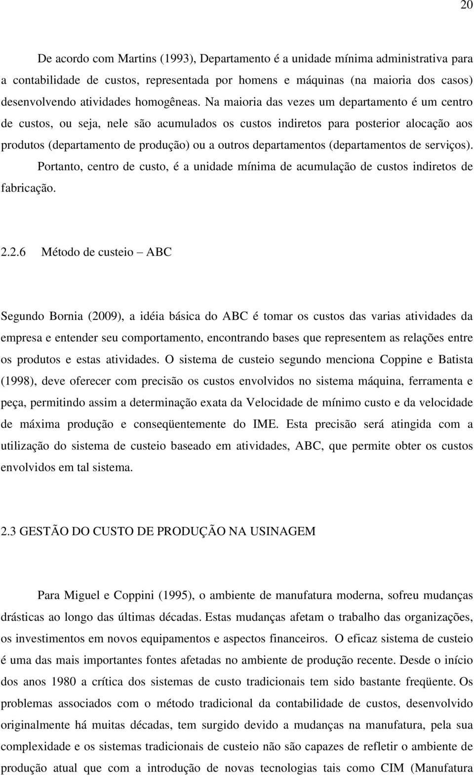 Na maioria das vezes um departamento é um centro de custos, ou seja, nele são acumulados os custos indiretos para posterior alocação aos produtos (departamento de produção) ou a outros departamentos