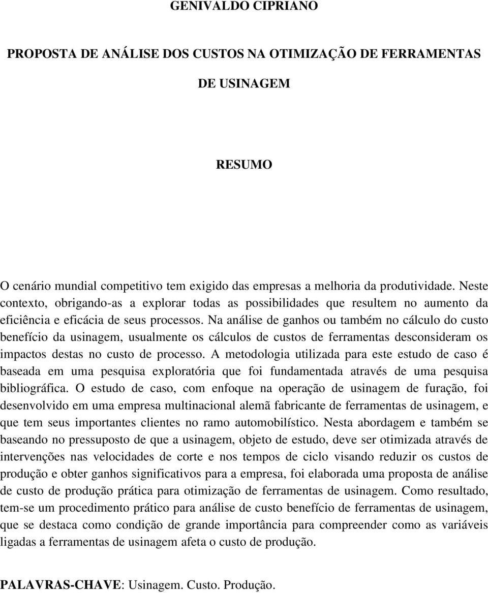 Na análise de ganhos ou também no cálculo do custo benefício da usinagem, usualmente os cálculos de custos de ferramentas desconsideram os impactos destas no custo de processo.