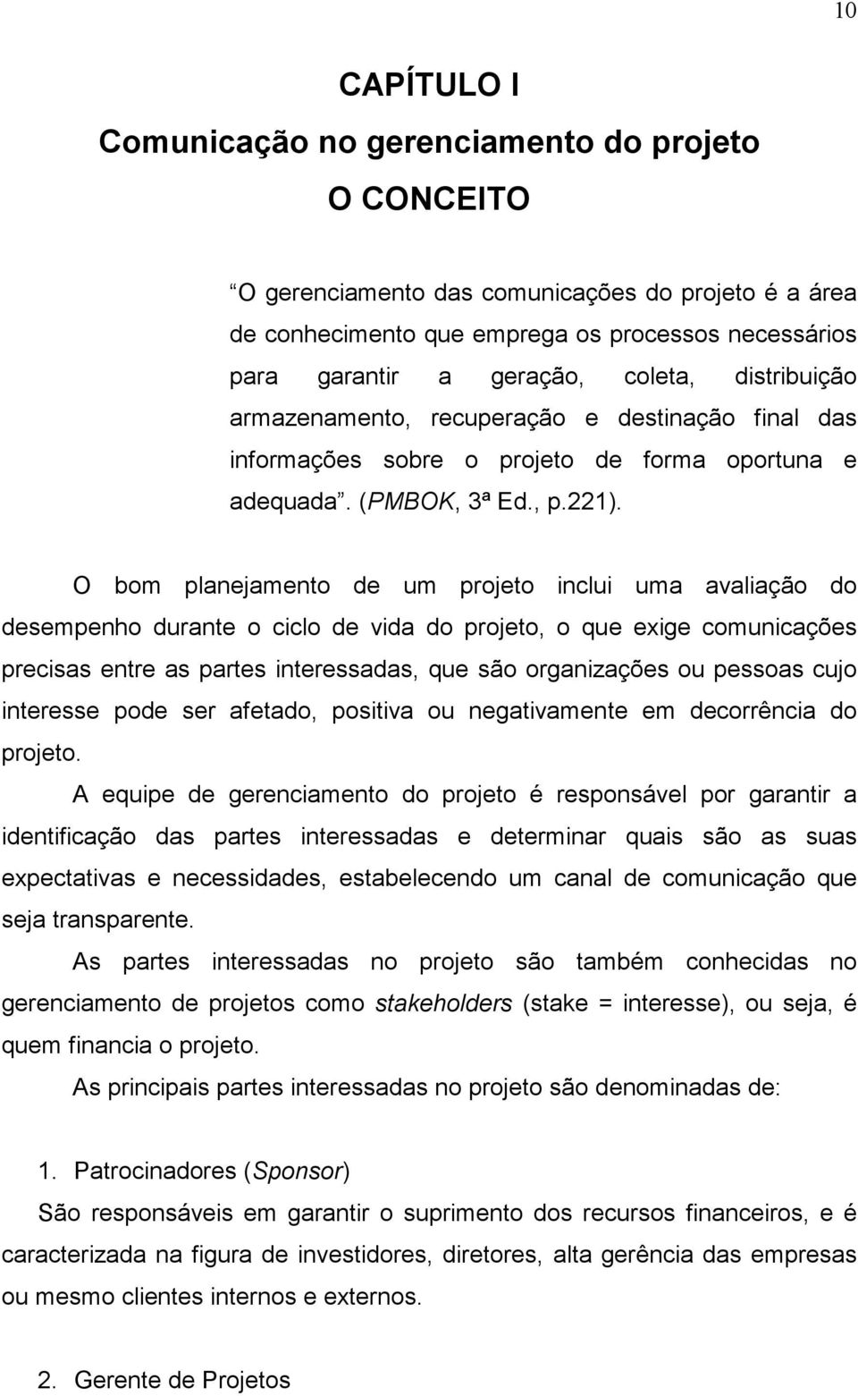 O bom planejamento de um projeto inclui uma avaliação do desempenho durante o ciclo de vida do projeto, o que exige comunicações precisas entre as partes interessadas, que são organizações ou pessoas