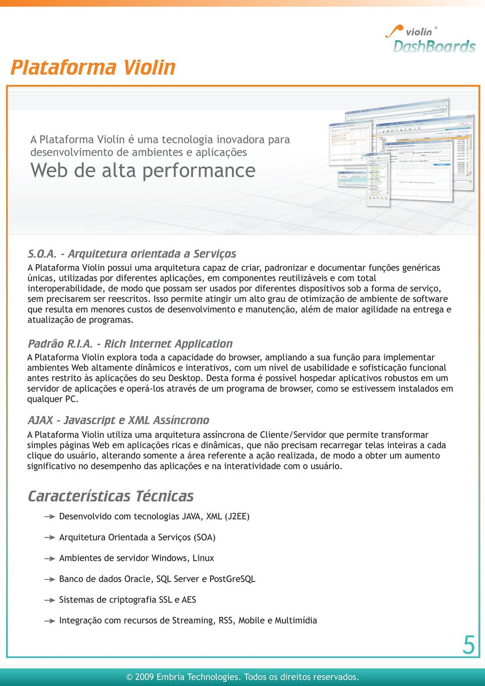 - Arquitetura orientada a Serviços A Plataforma Violin possui uma arquitetura capaz de criar, padronizar e documentar funções genéricas únicas, utilizadas por diferentes aplicações, em componentes