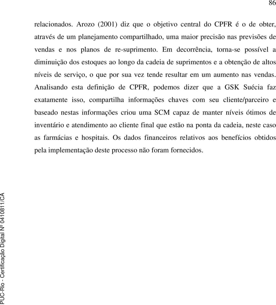 Analisando esta definição de CPFR, podemos dizer que a GSK Suécia faz exatamente isso, compartilha informações chaves com seu cliente/parceiro e baseado nestas informações criou uma SCM capaz de