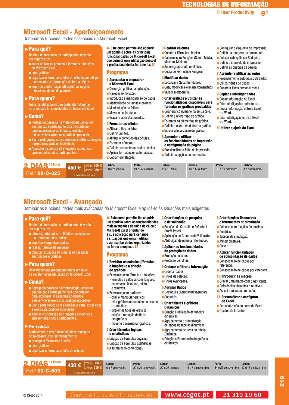 Todos os utilizadores que pretendam dominar as principais funcionalidades do Microsoft Excel. exposições e exercícios práticos individuais. Ref.ª 09-C-325 450 2ªinsc. 300 3ªinsc.