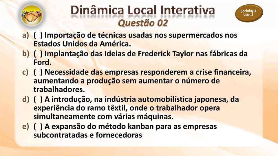 c) ( ) Necessidade das empresas responderem a crise financeira, aumentando a produção sem aumentar o número de trabalhadores.