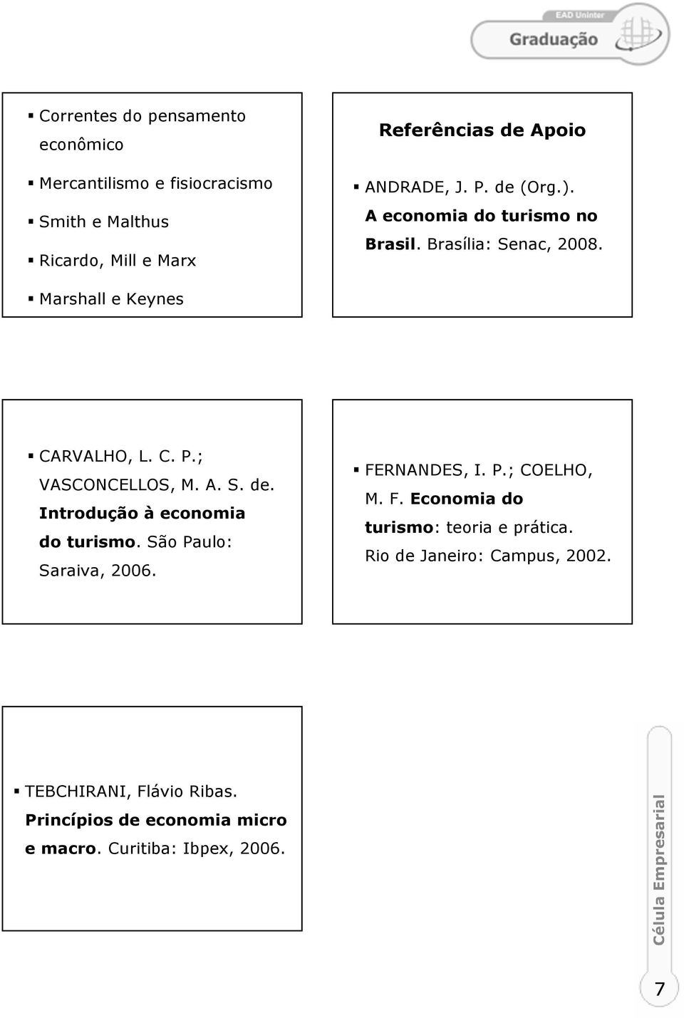 A. S. de. Introdução à economia do turismo. São Paulo: Saraiva, 2006. FERNANDES, I. P.; COELHO, M. F. Economia do turismo: teoria e prática.