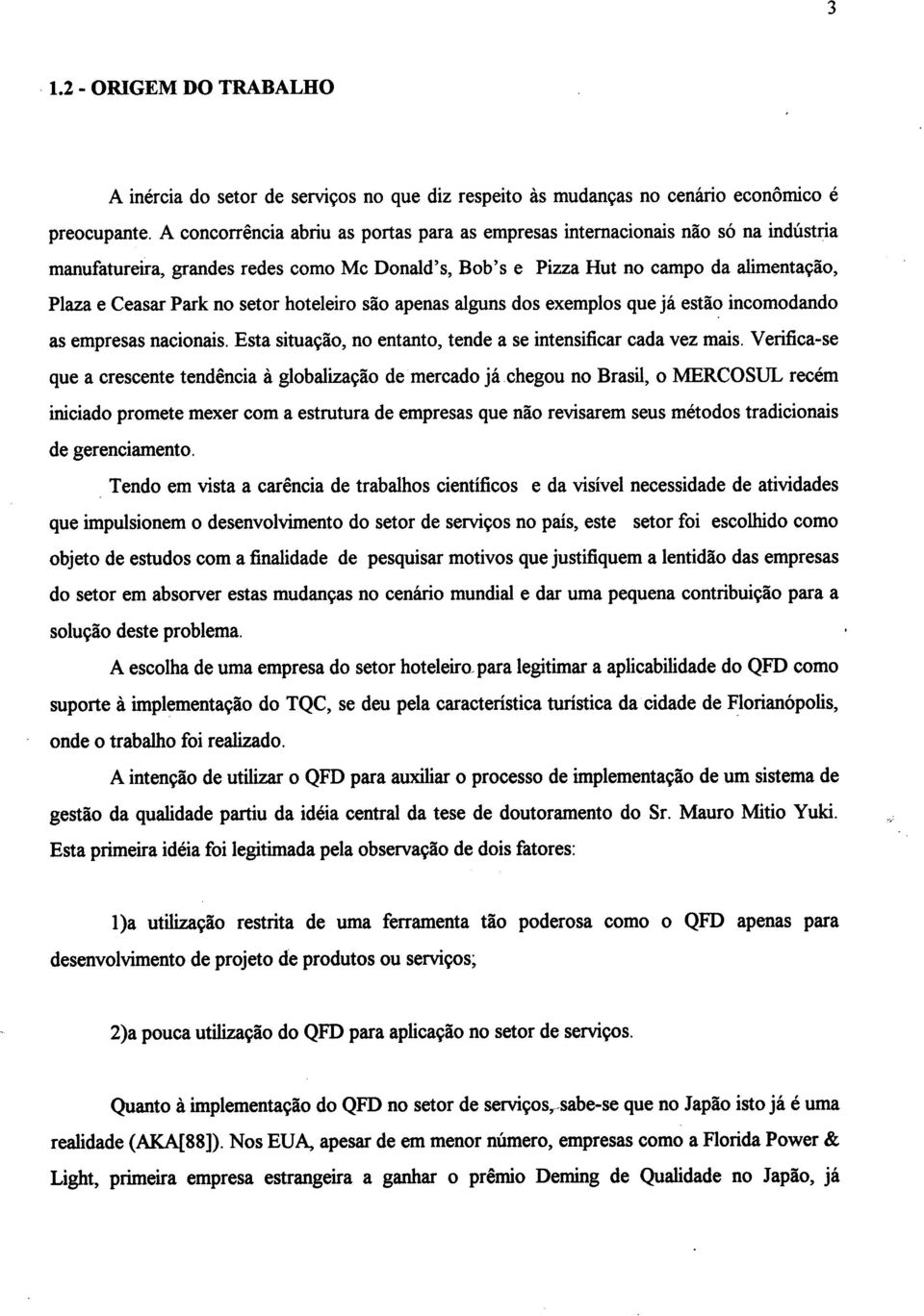 setor hoteleiro são apenas alguns dos exemplos que já estão incomodando as empresas nacionais. Esta situação, no entanto, tende a se intensificar cada vez mais.