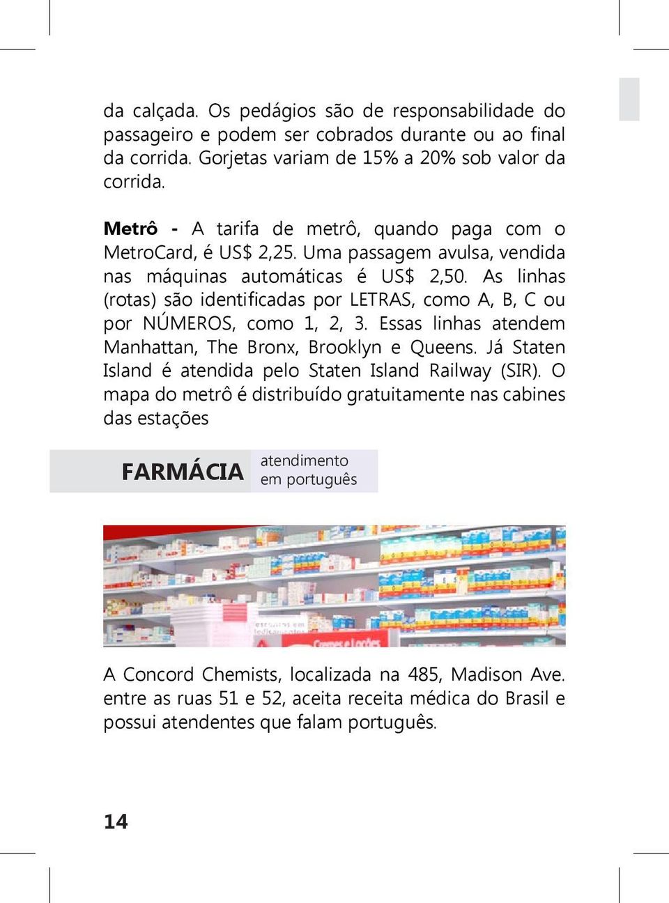 As linhas (rotas) são identificadas por LETRAS, como A, B, C ou por NÚMEROS, como 1, 2, 3. Essas linhas atendem Manhattan, The Bronx, Brooklyn e Queens.