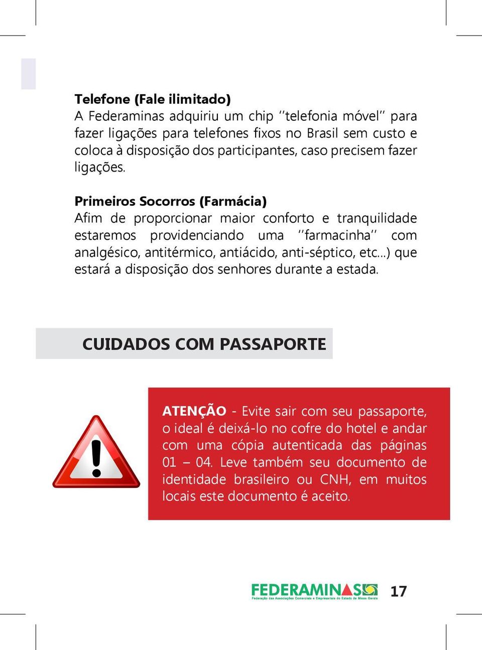 Primeiros Socorros (Farmácia) Afim de proporcionar maior conforto e tranquilidade estaremos providenciando uma farmacinha com analgésico, antitérmico, antiácido, anti-séptico,