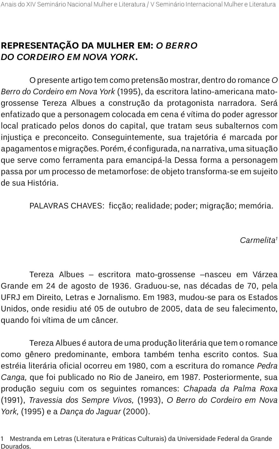 narradora. Será enfatizado que a personagem colocada em cena é vítima do poder agressor local praticado pelos donos do capital, que tratam seus subalternos com injustiça e preconceito.