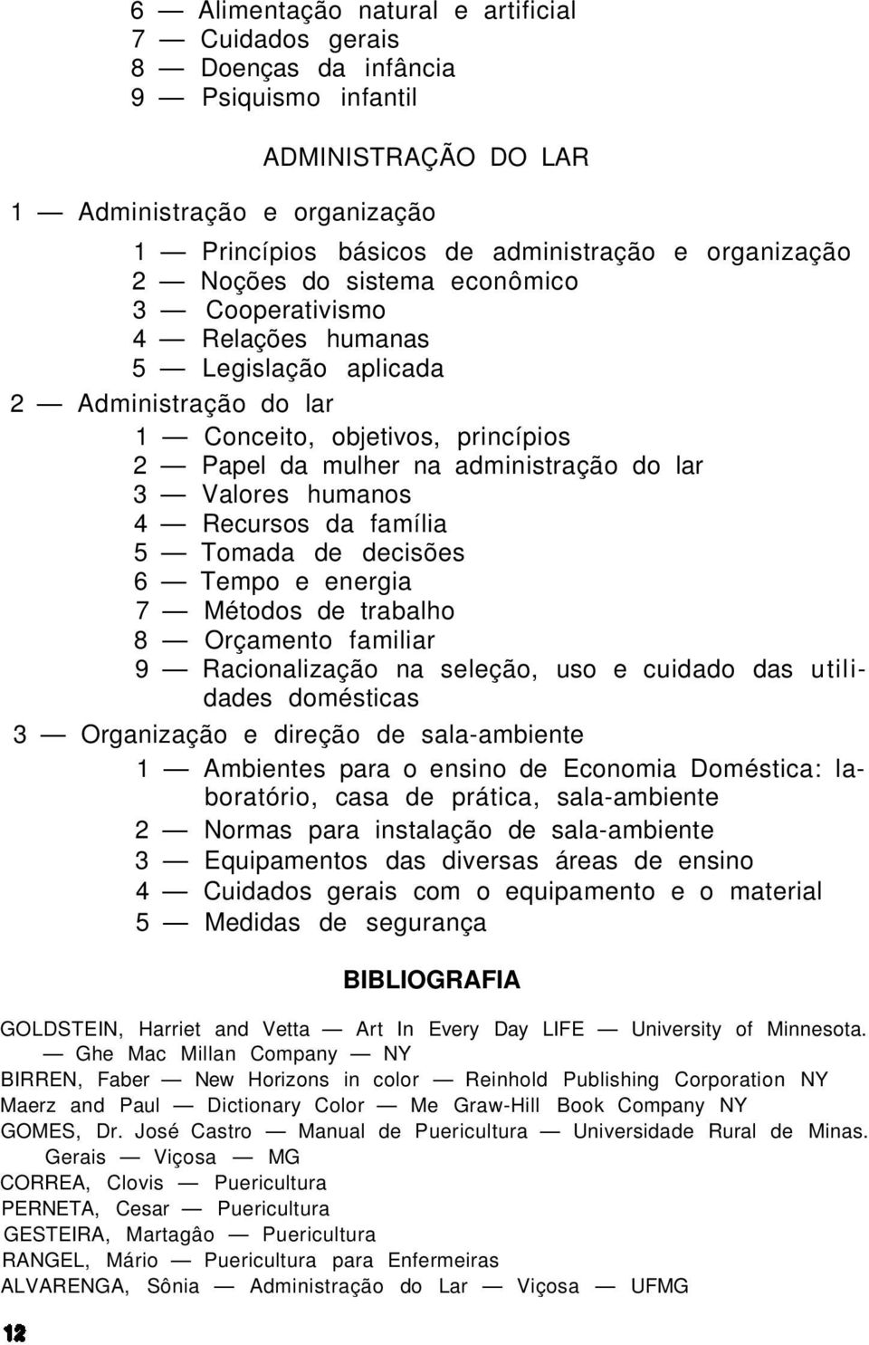 humanos 4 Recursos da família 5 Tomada de decisões 6 Tempo e energia 7 Métodos de trabalho 8 Orçamento familiar 9 Racionalização na seleção, uso e cuidado das utilidades domésticas 3 Organização e