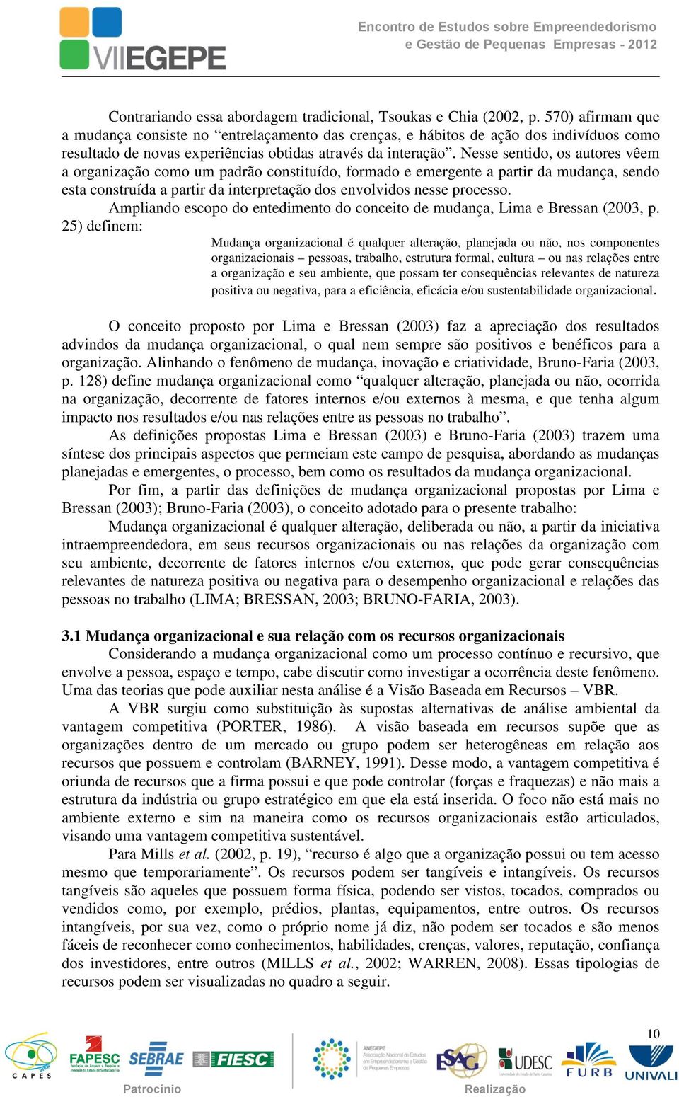 Nesse sentido, os autores vêem a organização como um padrão constituído, formado e emergente a partir da mudança, sendo esta construída a partir da interpretação dos envolvidos nesse processo.