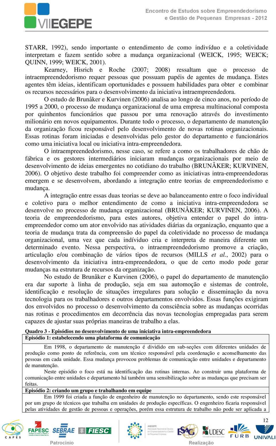 Estes agentes têm ideias, identificam oportunidades e possuem habilidades para obter e combinar os recursos necessários para o desenvolvimento da iniciativa intraempreendedora.