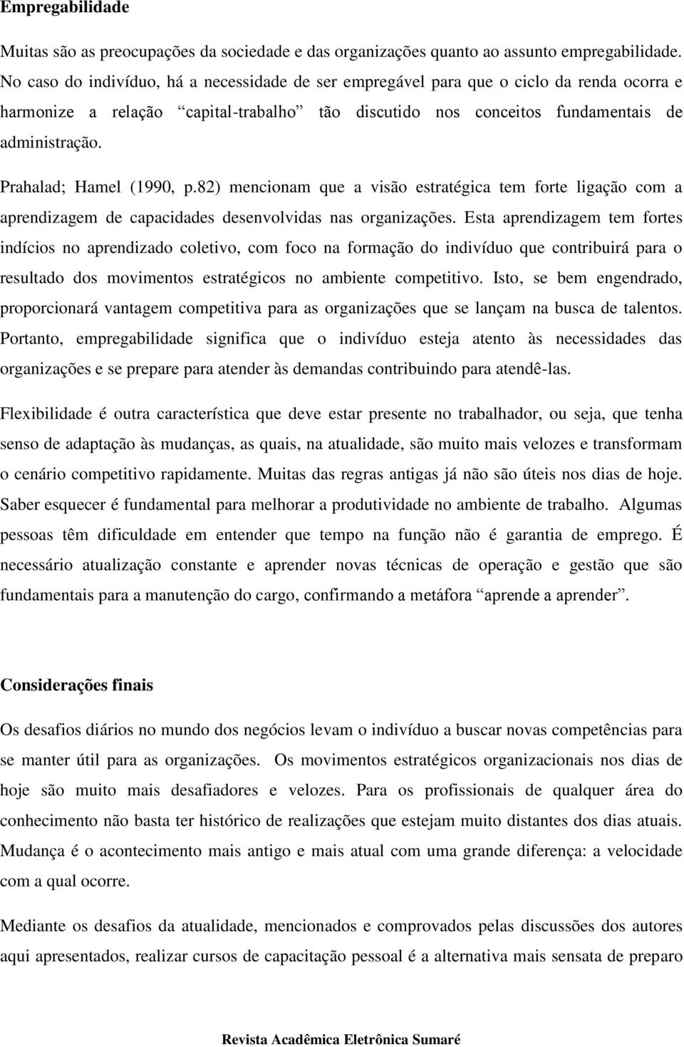 Prahalad; Hamel (1990, p.82) mencionam que a visão estratégica tem forte ligação com a aprendizagem de capacidades desenvolvidas nas organizações.