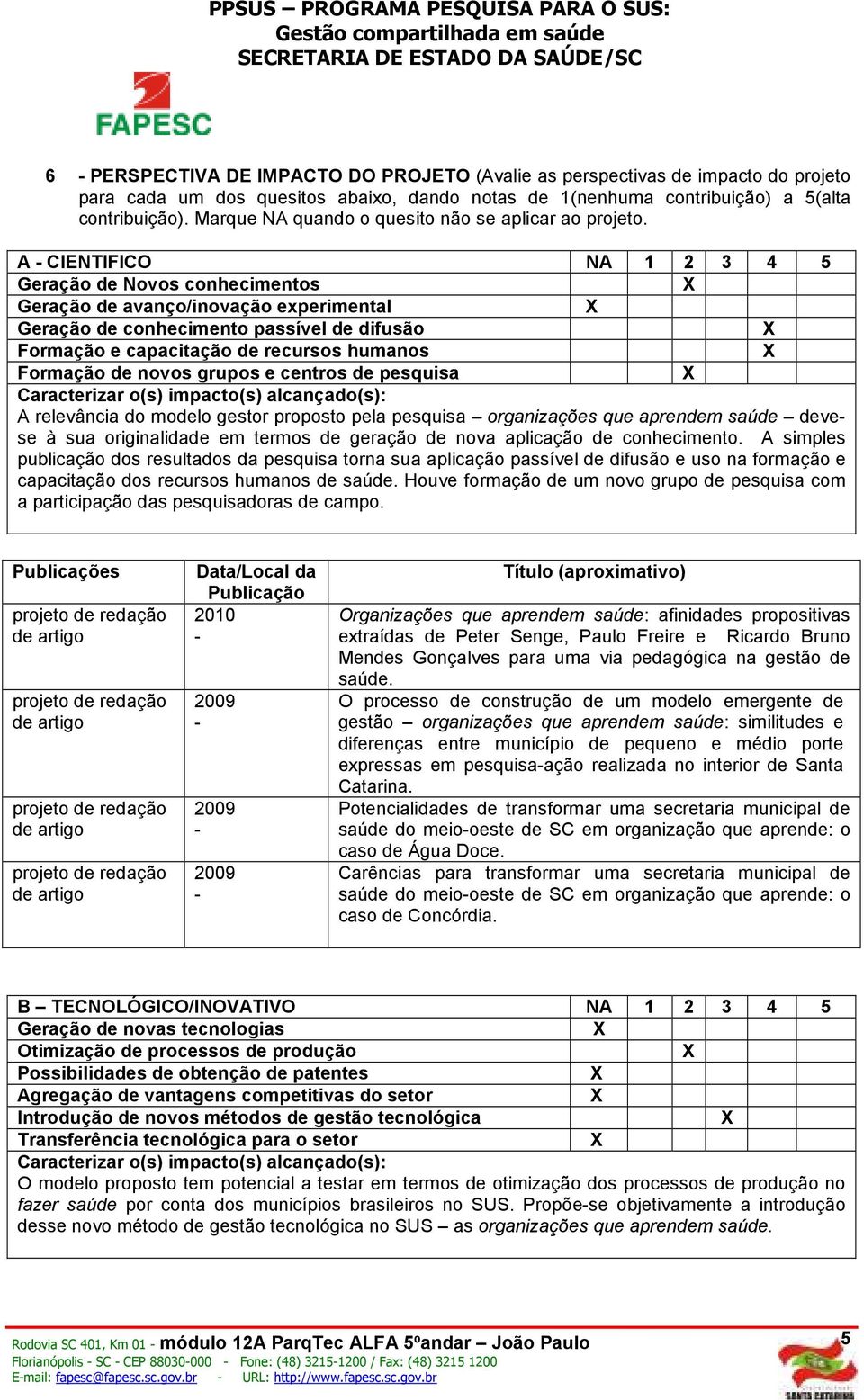 A CIENTIFICO NA 1 2 3 4 5 Geração de Novos conhecimentos Geração de avanço/inovação experimental Geração de conhecimento passível de difusão Formação e capacitação de recursos humanos Formação de