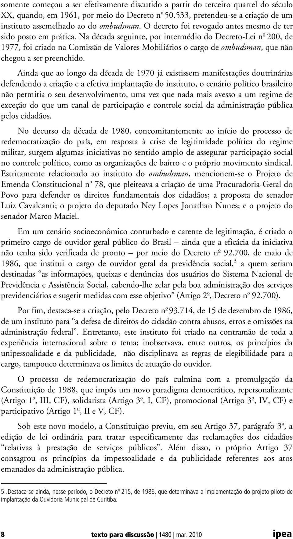 Na década seguinte, por intermédio do Decreto-Lei n o 200, de 1977, foi criado na Comissão de Valores Mobiliários o cargo de ombudsman, que não chegou a ser preenchido.