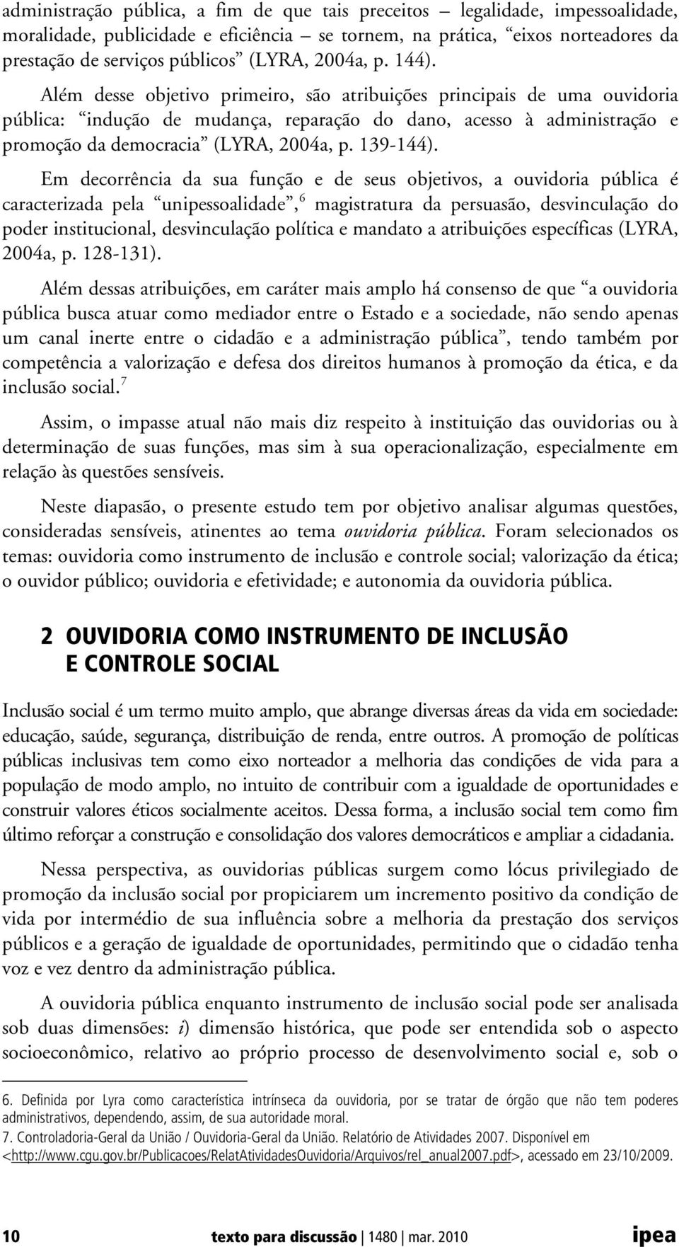 Além desse objetivo primeiro, são atribuições principais de uma ouvidoria pública: indução de mudança, reparação do dano, acesso à administração e promoção da democracia (LYRA, 2004a, p. 139-144).