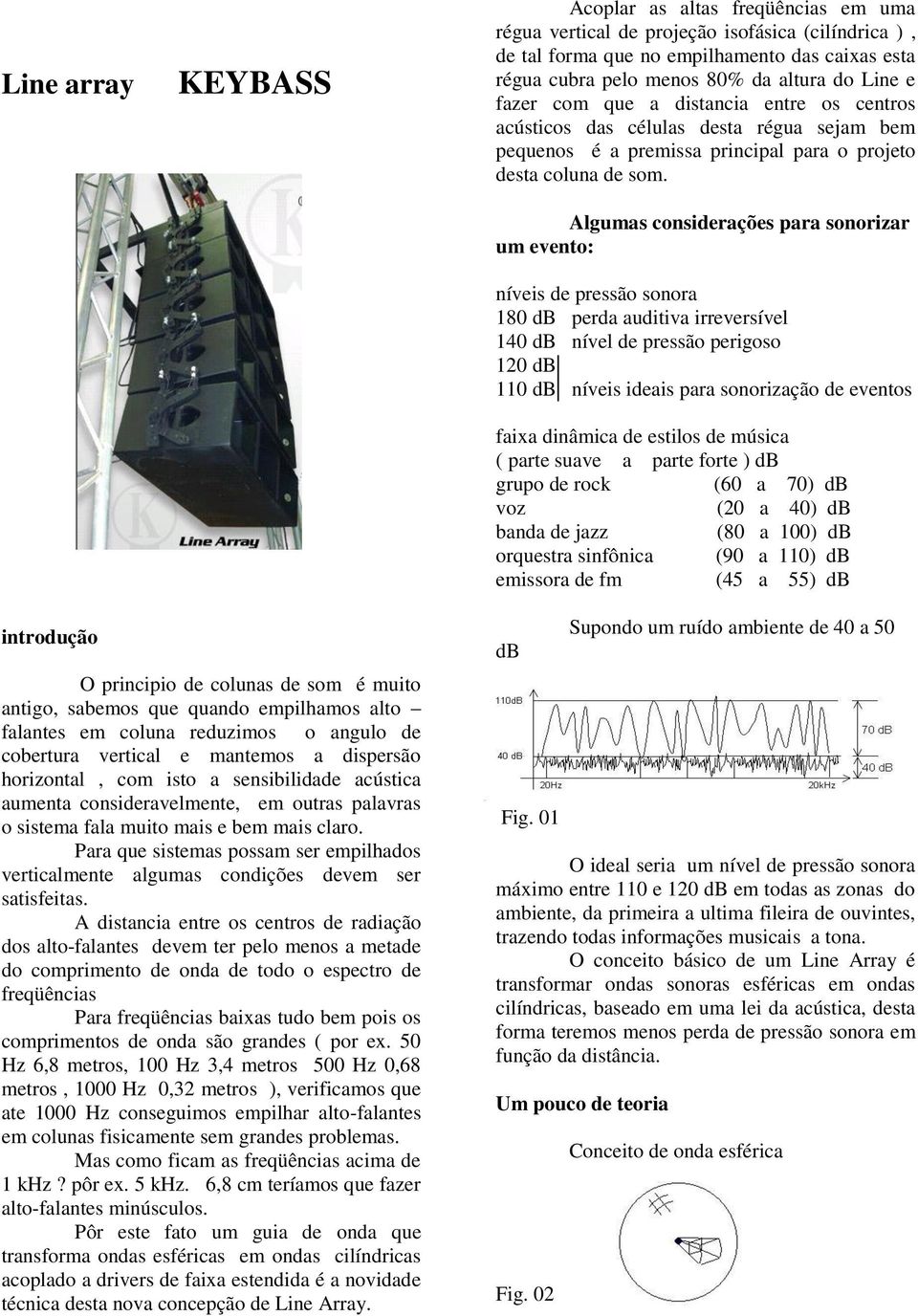 Algumas considerações para sonorizar um evento: níveis de pressão sonora 180 db perda auditiva irreversível 140 db nível de pressão perigoso 120 db 110 db níveis ideais para sonorização de eventos