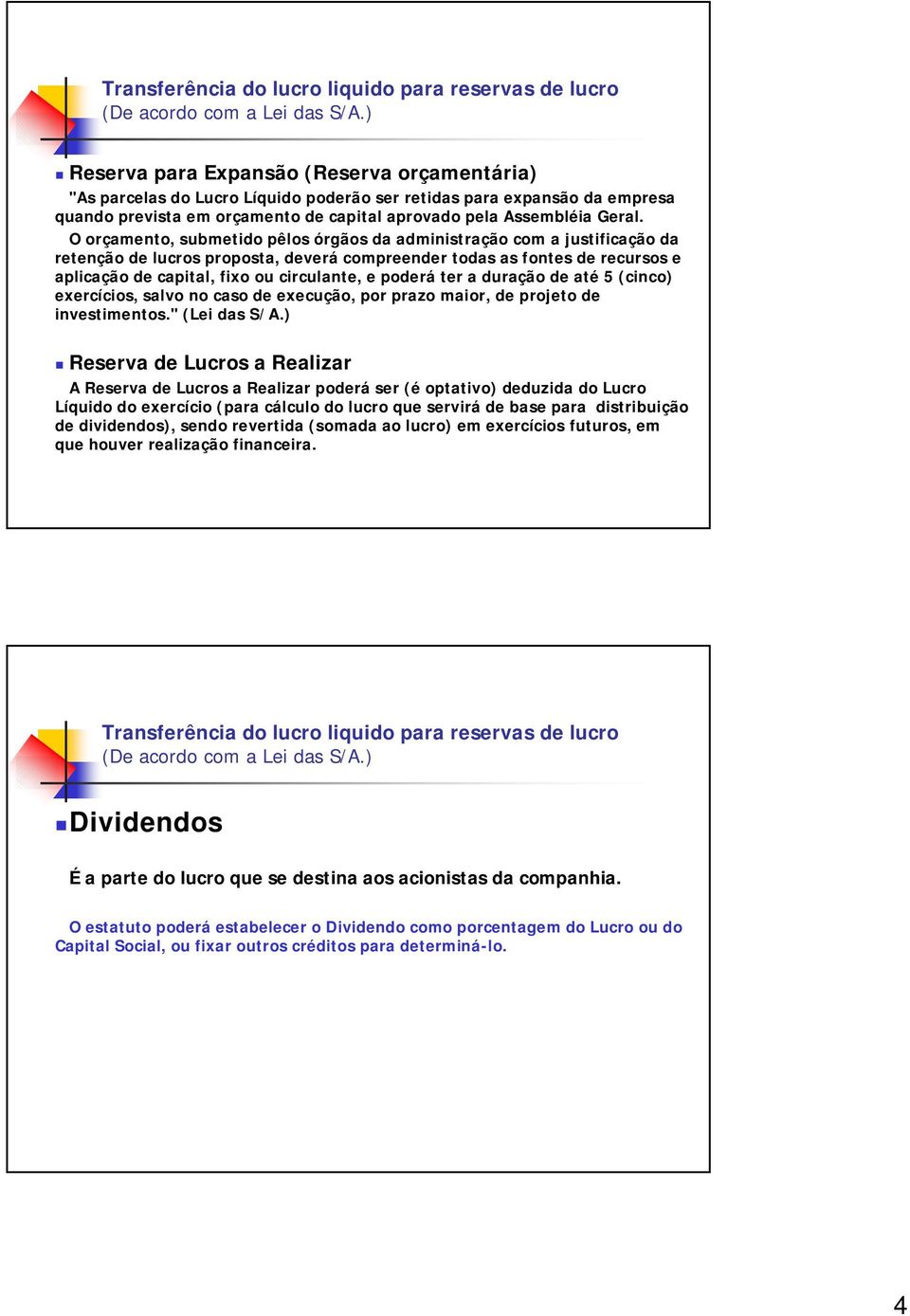 O orçamento, submetido pêlos órgãos da administração com a justificação da retenção de lucros proposta, deverá compreender todas as fontes de recursos e aplicação de capital, fixo ou circulante, e