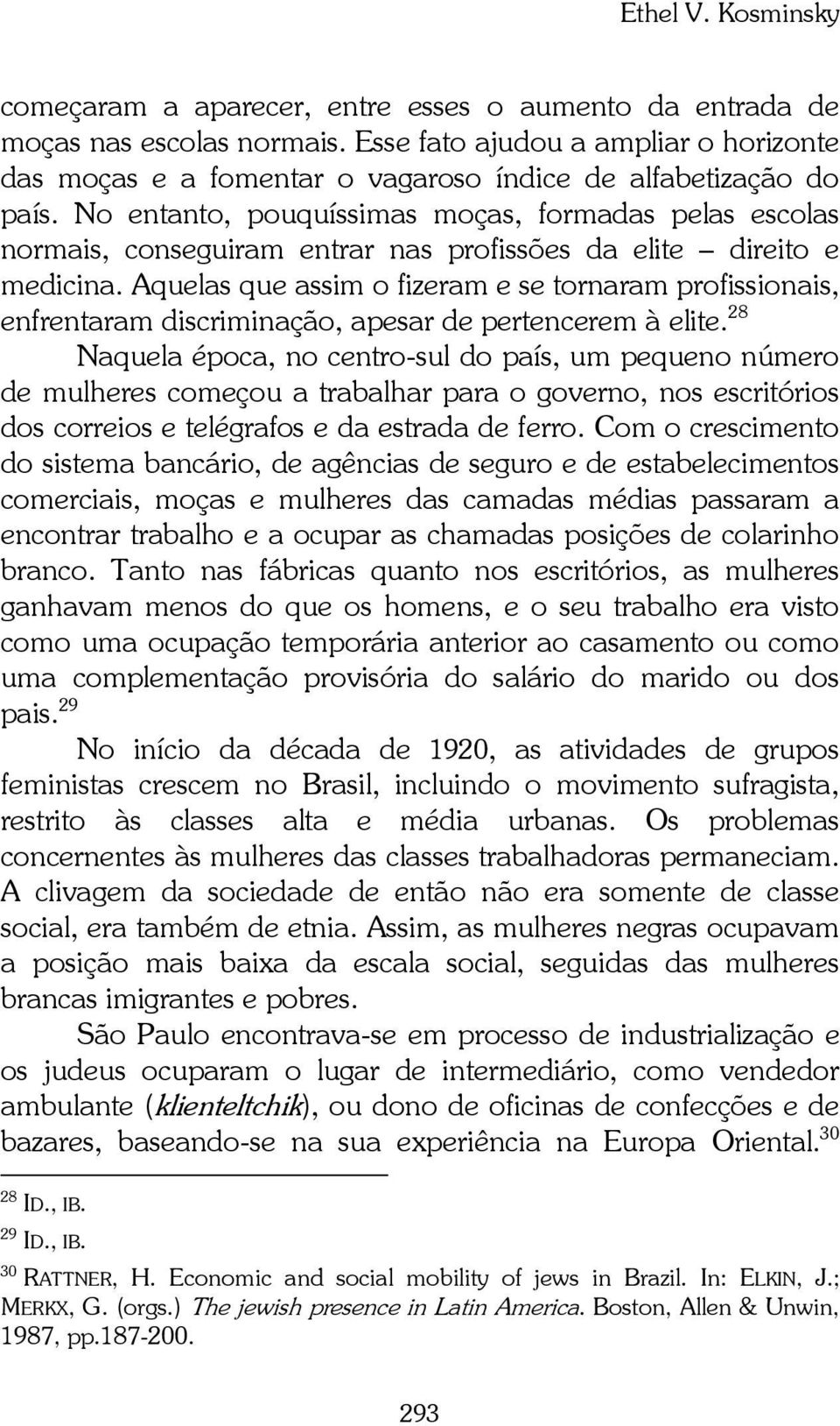 No entanto, pouquíssimas moças, formadas pelas escolas normais, conseguiram entrar nas profissões da elite direito e medicina.