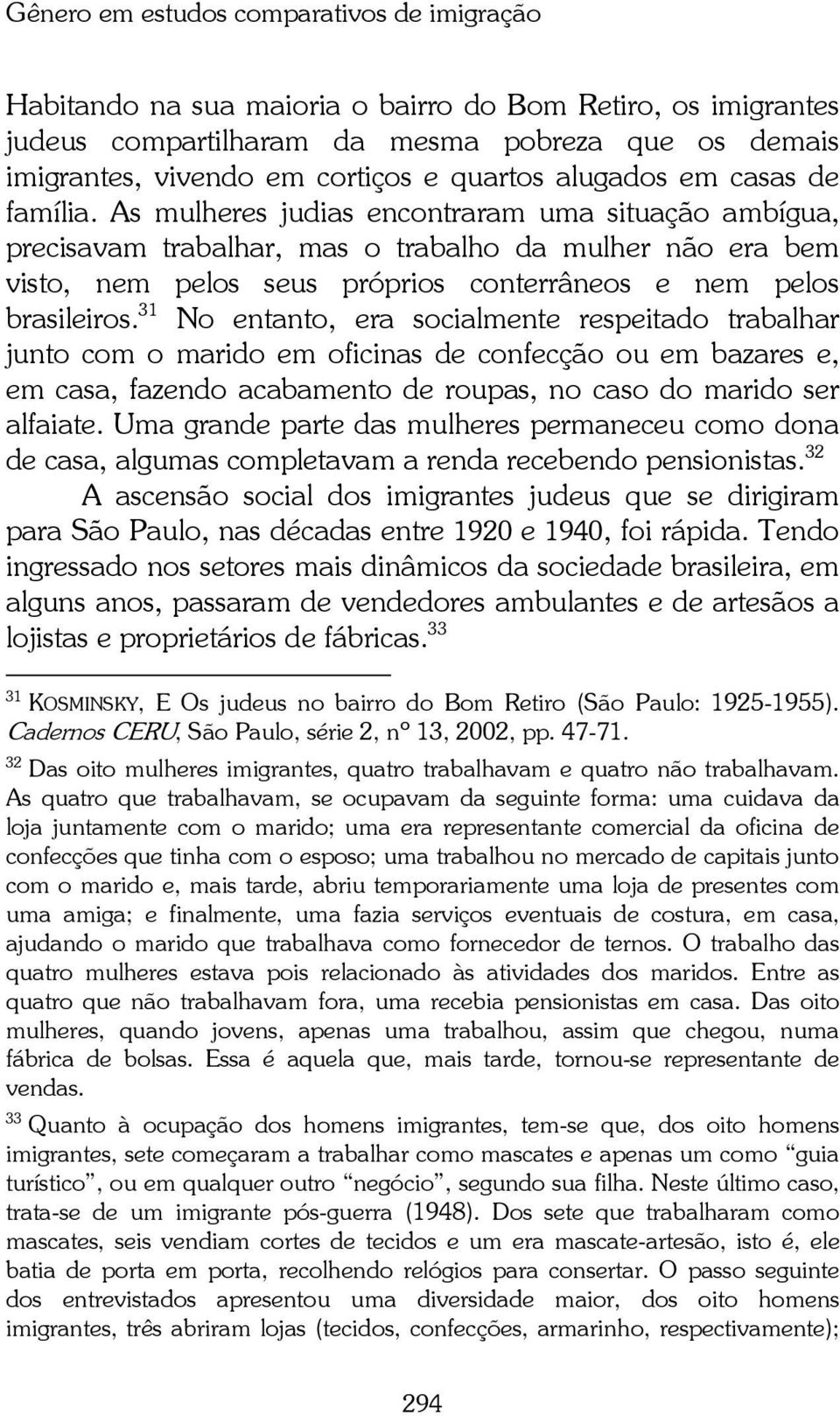 As mulheres judias encontraram uma situação ambígua, precisavam trabalhar, mas o trabalho da mulher não era bem visto, nem pelos seus próprios conterrâneos e nem pelos brasileiros.