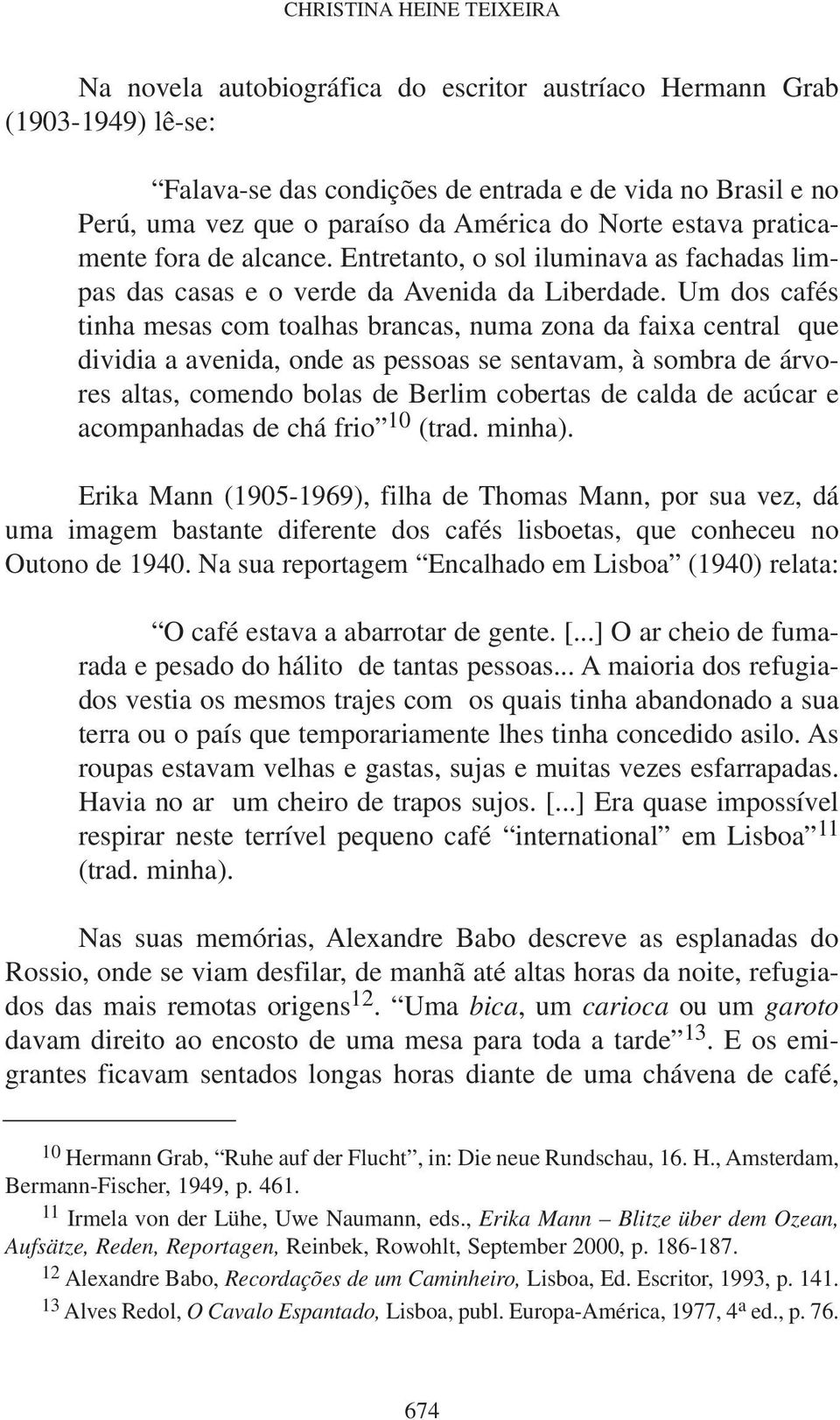 Um dos cafés tinha mesas com toalhas brancas, numa zona da faixa central que dividia a avenida, onde as pessoas se sentavam, à sombra de árvores altas, comendo bolas de Berlim cobertas de calda de