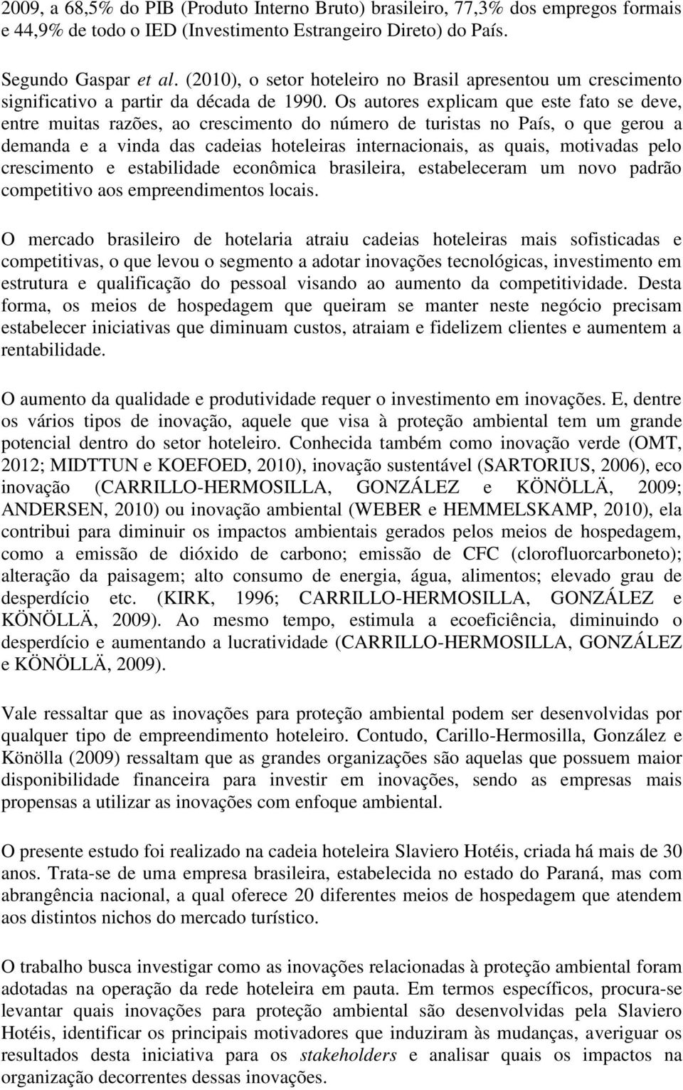 Os autores explicam que este fato se deve, entre muitas razões, ao crescimento do número de turistas no País, o que gerou a demanda e a vinda das cadeias hoteleiras internacionais, as quais,