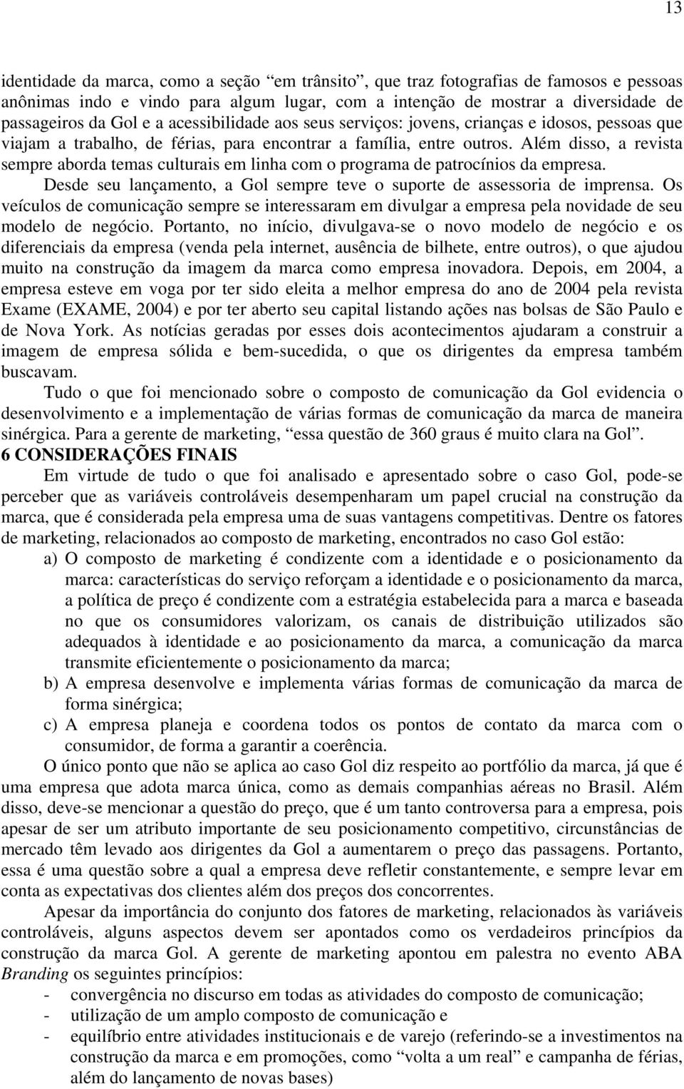 Além disso, a revista sempre aborda temas culturais em linha com o programa de patrocínios da empresa. Desde seu lançamento, a Gol sempre teve o suporte de assessoria de imprensa.