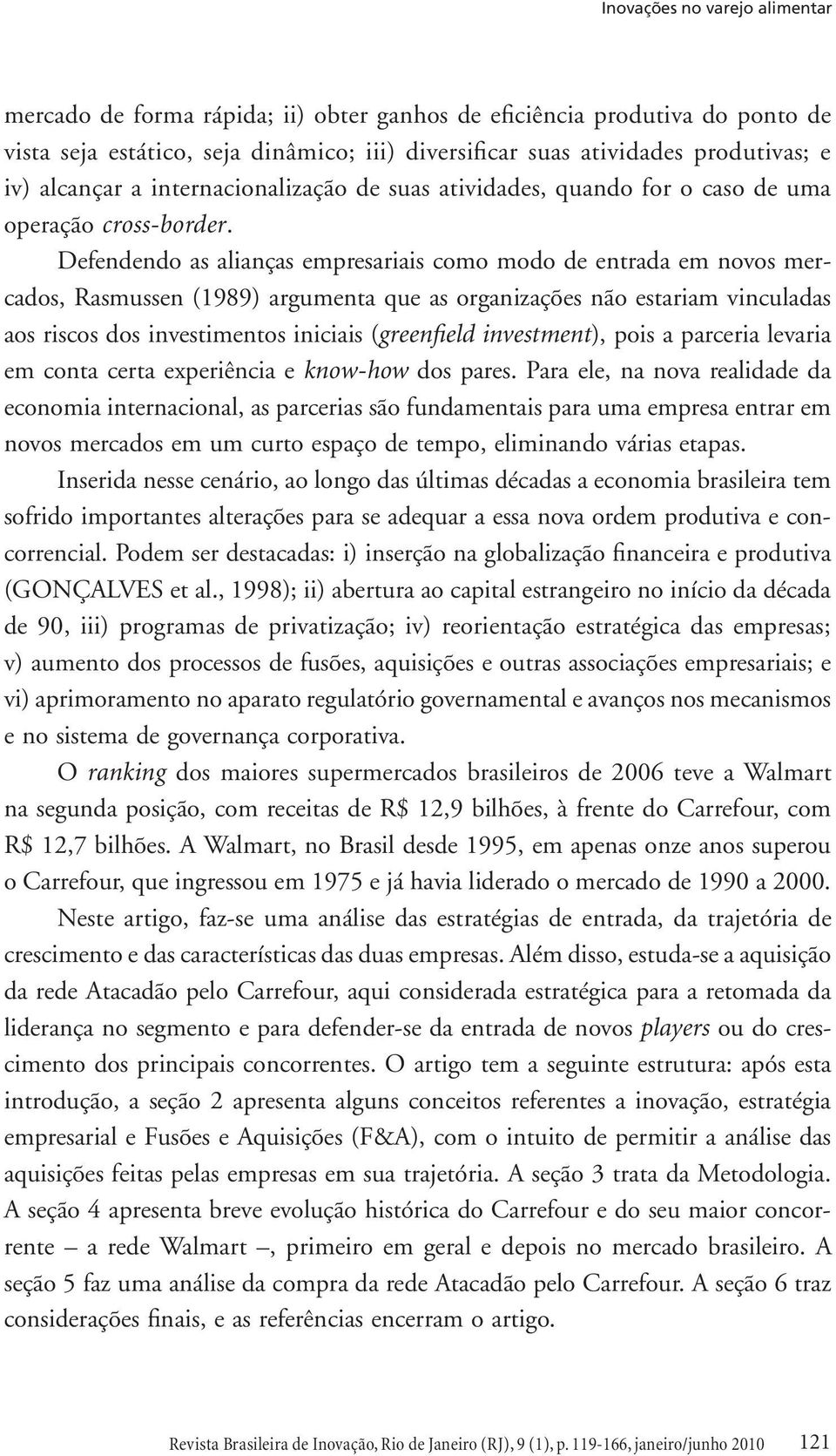 Defendendo as alianças empresariais como modo de entrada em novos mercados, Rasmussen (1989) argumenta que as organizações não estariam vinculadas aos riscos dos investimentos iniciais (greenfield