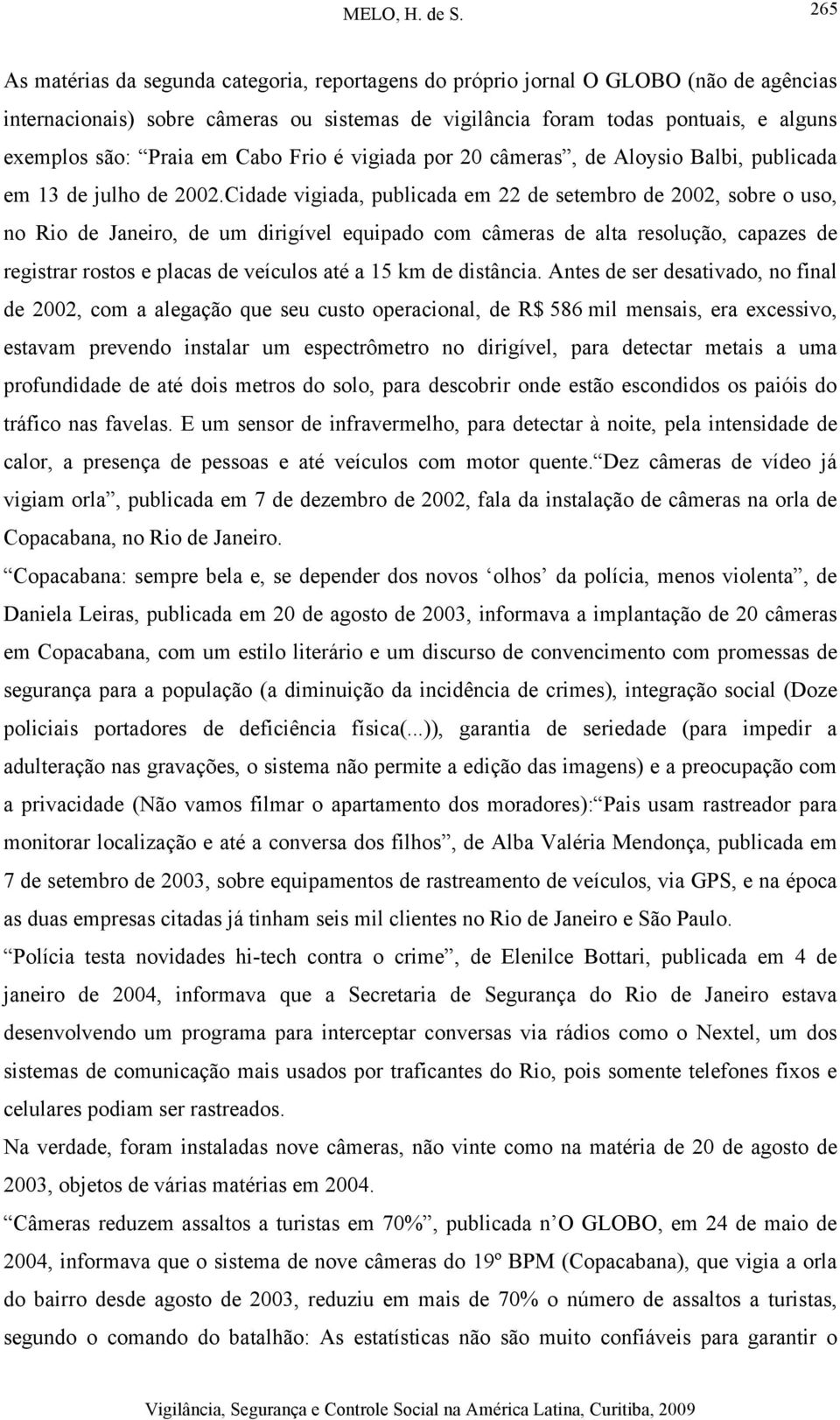 Cidade vigiada, publicada em 22 de setembro de 2002, sobre o uso, no Rio de Janeiro, de um dirigível equipado com câmeras de alta resolução, capazes de registrar rostos e placas de veículos até a 15
