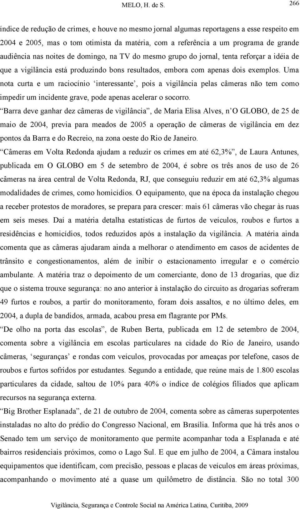 Uma nota curta e um raciocínio interessante, pois a vigilância pelas câmeras não tem como impedir um incidente grave, pode apenas acelerar o socorro.