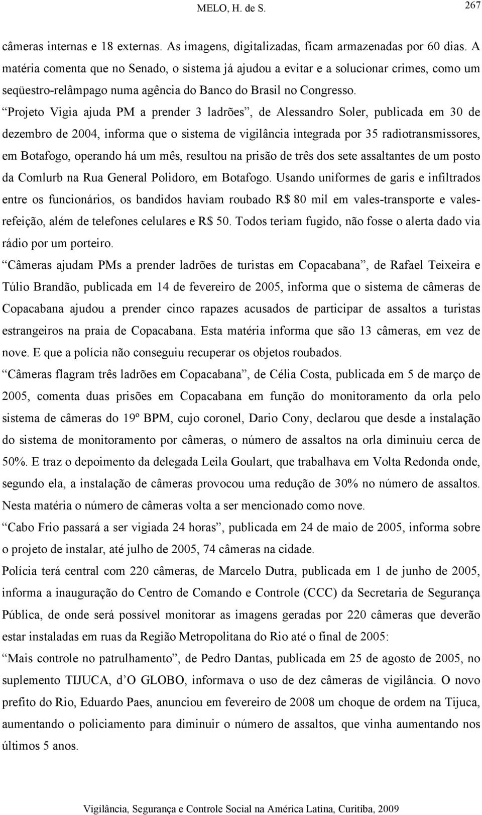 Projeto Vigia ajuda PM a prender 3 ladrões, de Alessandro Soler, publicada em 30 de dezembro de 2004, informa que o sistema de vigilância integrada por 35 radiotransmissores, em Botafogo, operando há