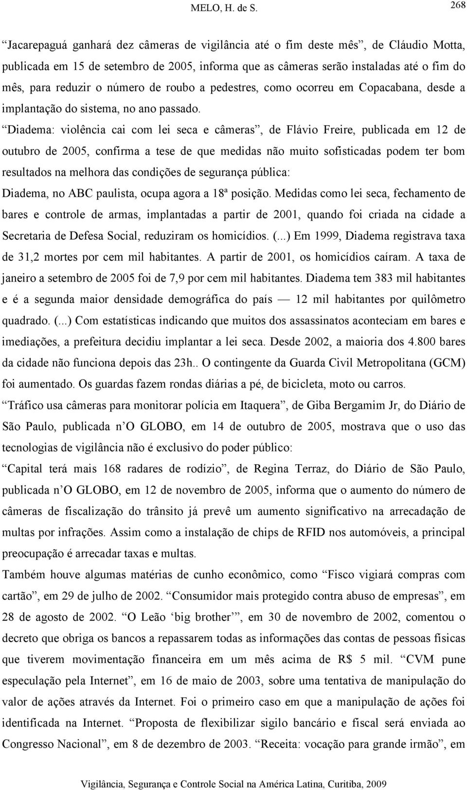 Diadema: violência cai com lei seca e câmeras, de Flávio Freire, publicada em 12 de outubro de 2005, confirma a tese de que medidas não muito sofisticadas podem ter bom resultados na melhora das