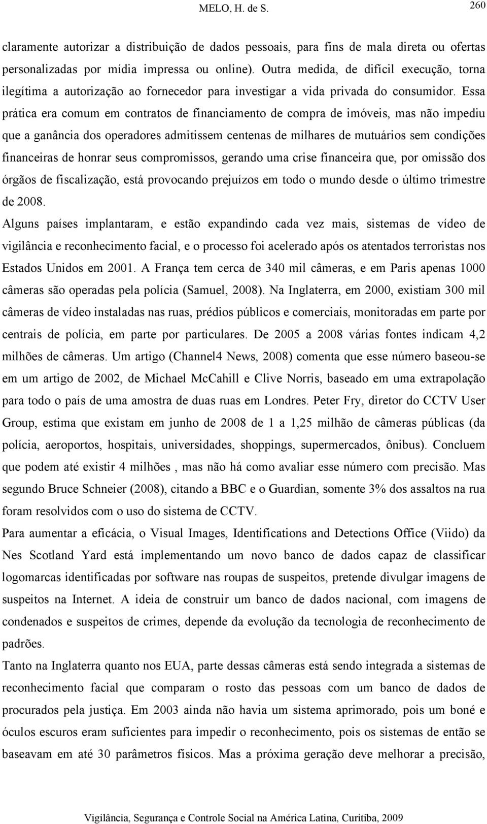 Essa prática era comum em contratos de financiamento de compra de imóveis, mas não impediu que a ganância dos operadores admitissem centenas de milhares de mutuários sem condições financeiras de