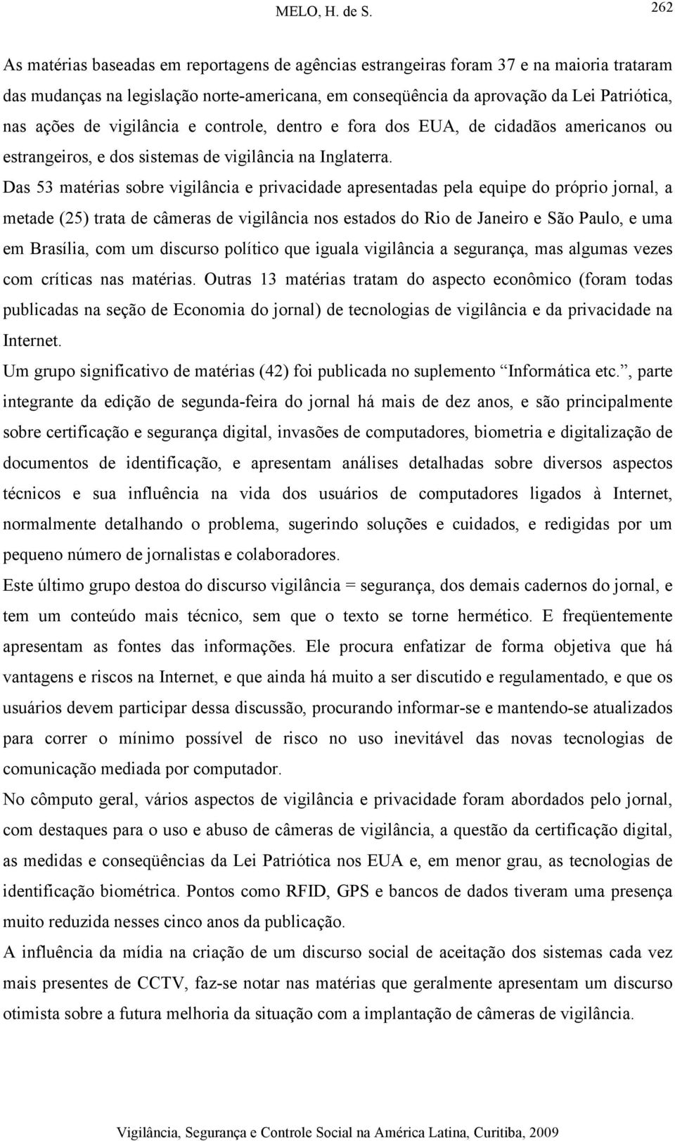 Das 53 matérias sobre vigilância e privacidade apresentadas pela equipe do próprio jornal, a metade (25) trata de câmeras de vigilância nos estados do Rio de Janeiro e São Paulo, e uma em Brasília,