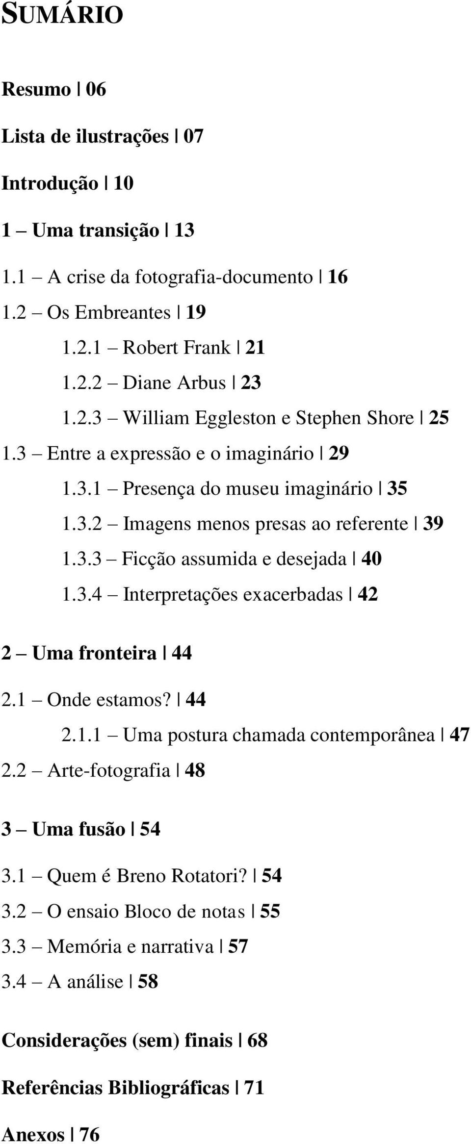 3.4 Interpretações exacerbadas 42 2 Uma fronteira 44 2.1 Onde estamos? 44 2.1.1 Uma postura chamada contemporânea 47 2.2 Arte-fotografia 48 3 Uma fusão 54 3.