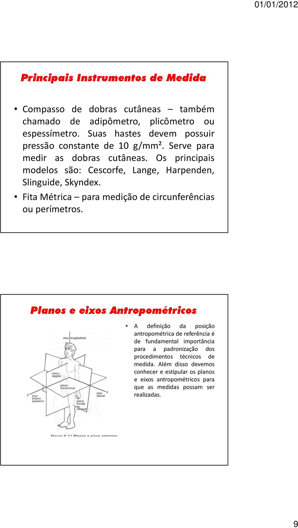 Os principais modelos são: Cescorfe, Lange, Harpenden, Slinguide, Skyndex. Fita Métrica para medição de circunferências ou perímetros.