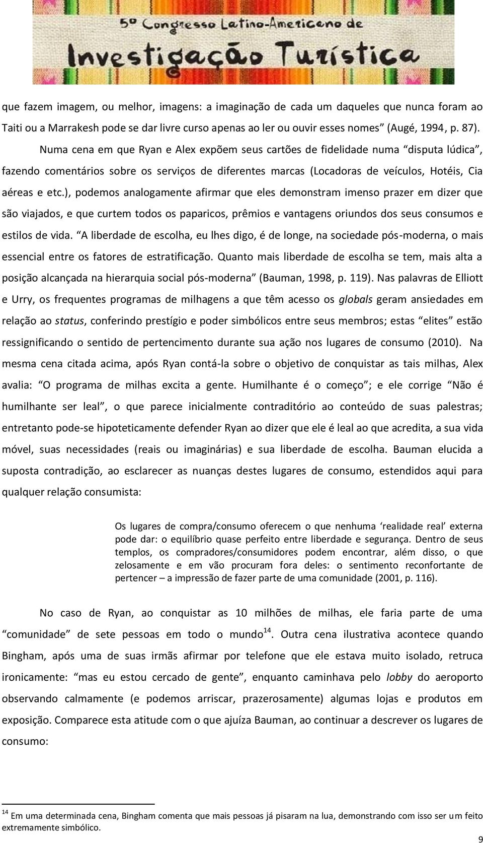 ), podemos analogamente afirmar que eles demonstram imenso prazer em dizer que são viajados, e que curtem todos os paparicos, prêmios e vantagens oriundos dos seus consumos e estilos de vida.