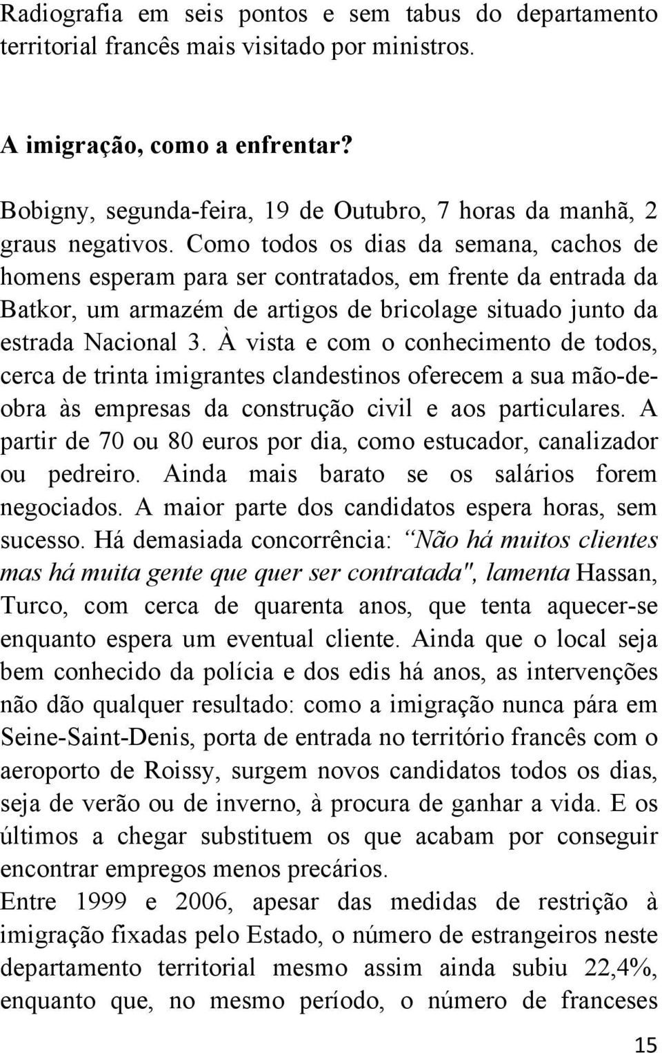 Como todos os dias da semana, cachos de homens esperam para ser contratados, em frente da entrada da Batkor, um armazém de artigos de bricolage situado junto da estrada Nacional 3.