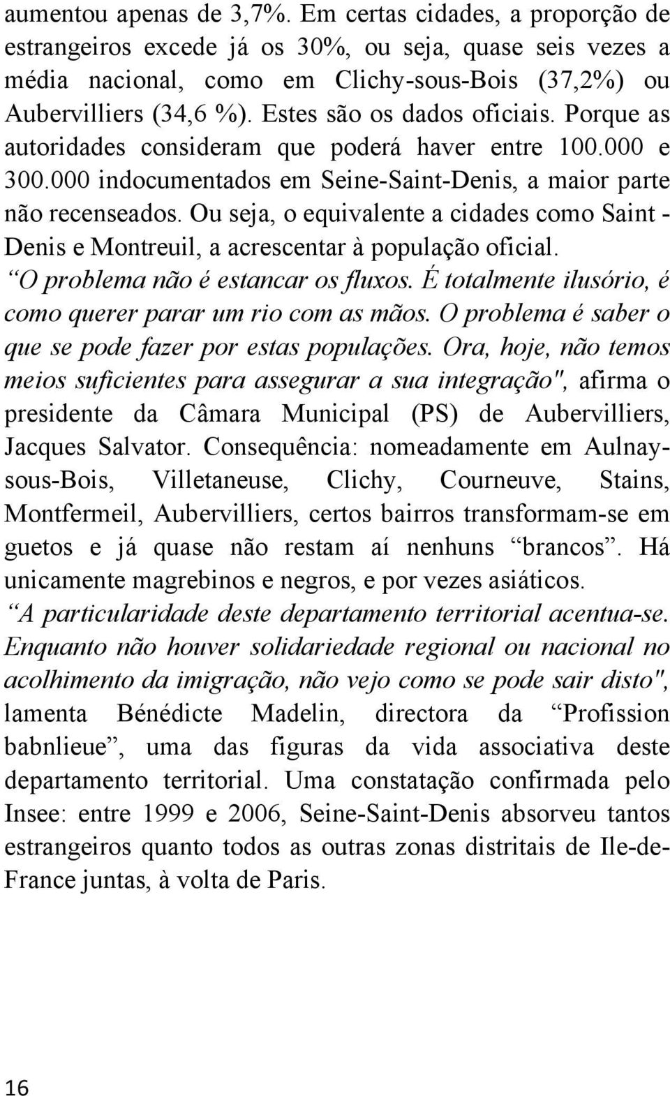 Ou seja, o equivalente a cidades como Saint - Denis e Montreuil, a acrescentar à população oficial. O problema não é estancar os fluxos. É totalmente ilusório, é como querer parar um rio com as mãos.