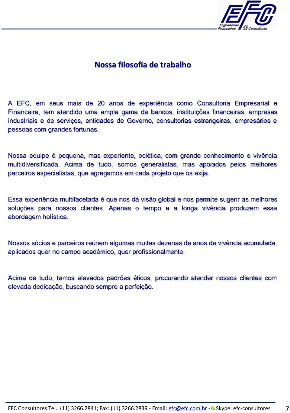 Nossa equipe é pequena, mas experiente, eclética, com grande conhecimento e vivência multidiversificada.