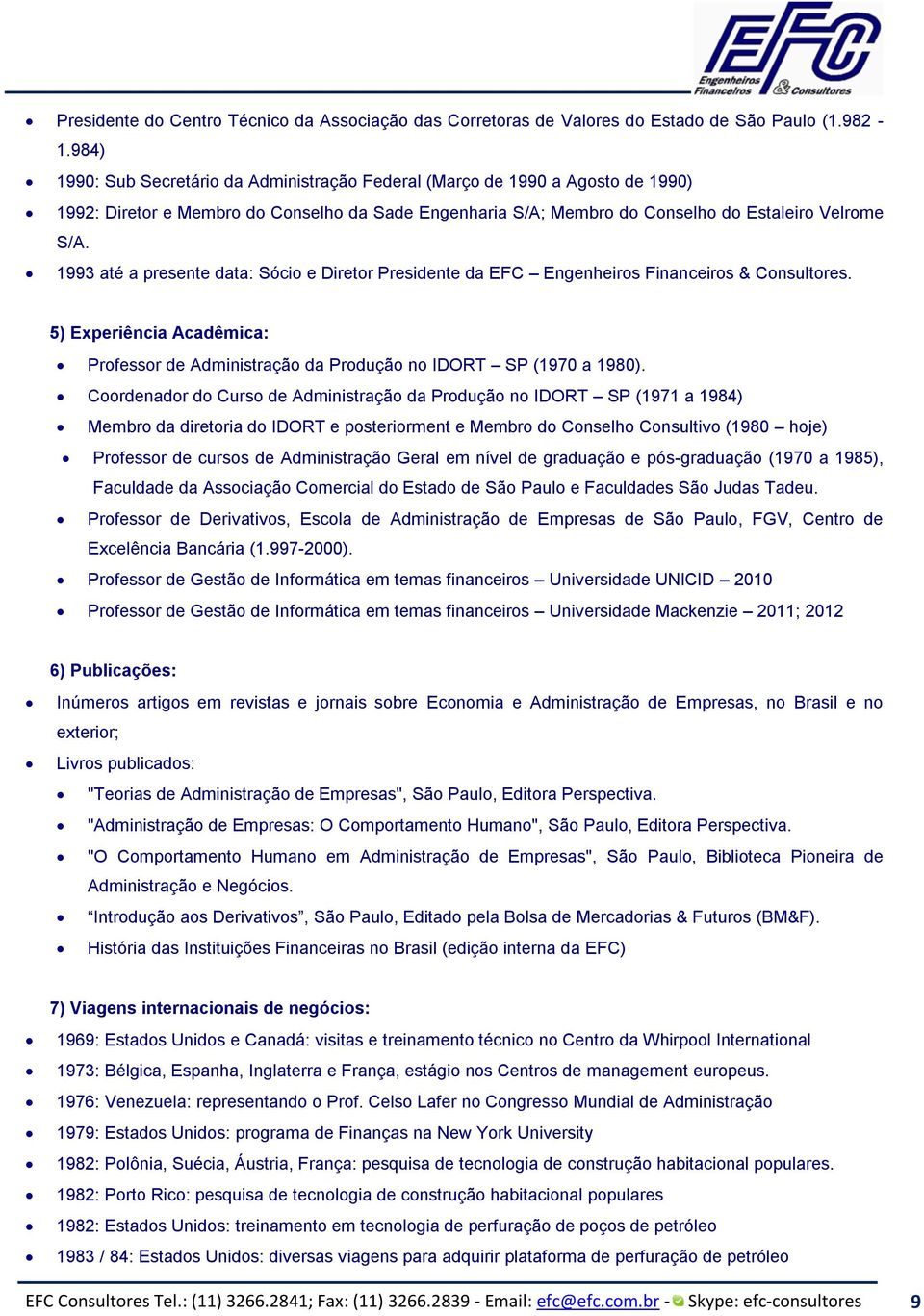 1993 até a presente data: Sócio e Diretor Presidente da EFC Engenheiros Financeiros & Consultores. 5) Experiência Acadêmica: Professor de Administração da Produção no IDORT SP (1970 a 1980).