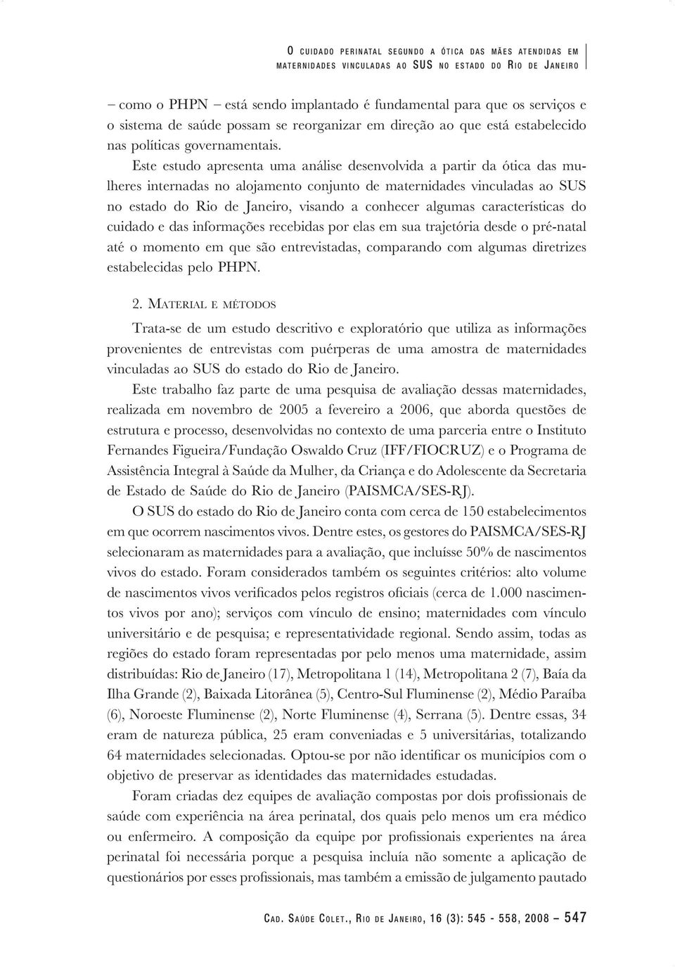 Este estudo apresenta uma análise desenvolvida a partir da ótica das mu lheres internadas no alojamento conjunto de maternidades vinculadas ao SUS no estado do Rio de Janeiro, visando a conhecer