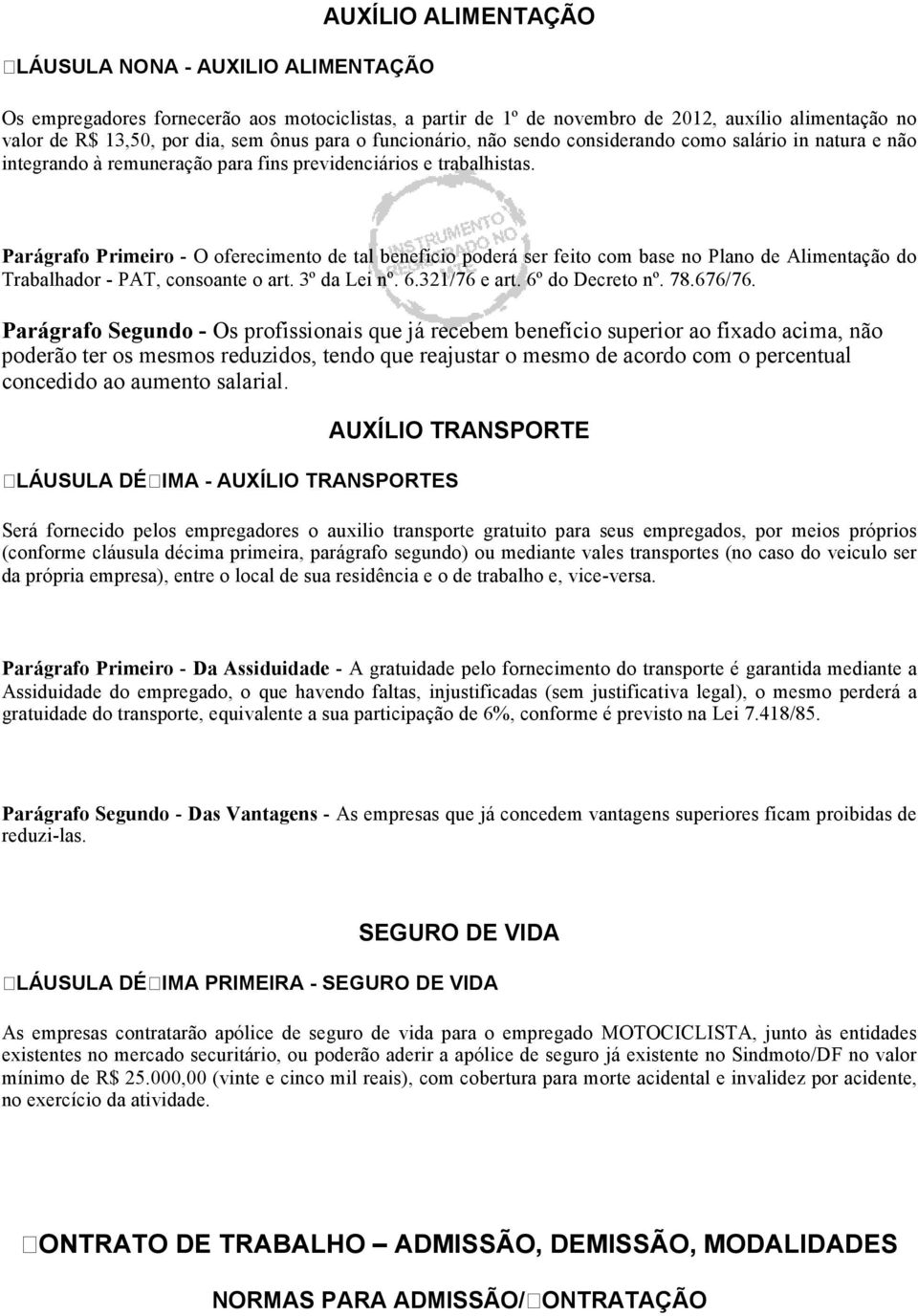 Parágrafo Primeiro - O oferecimento de tal benefício poderá ser feito com base no Plano de Alimentação do Trabalhador - PAT, consoante o art. 3º da Lei nº. 6.321/76 e art. 6º do Decreto nº. 78.676/76.