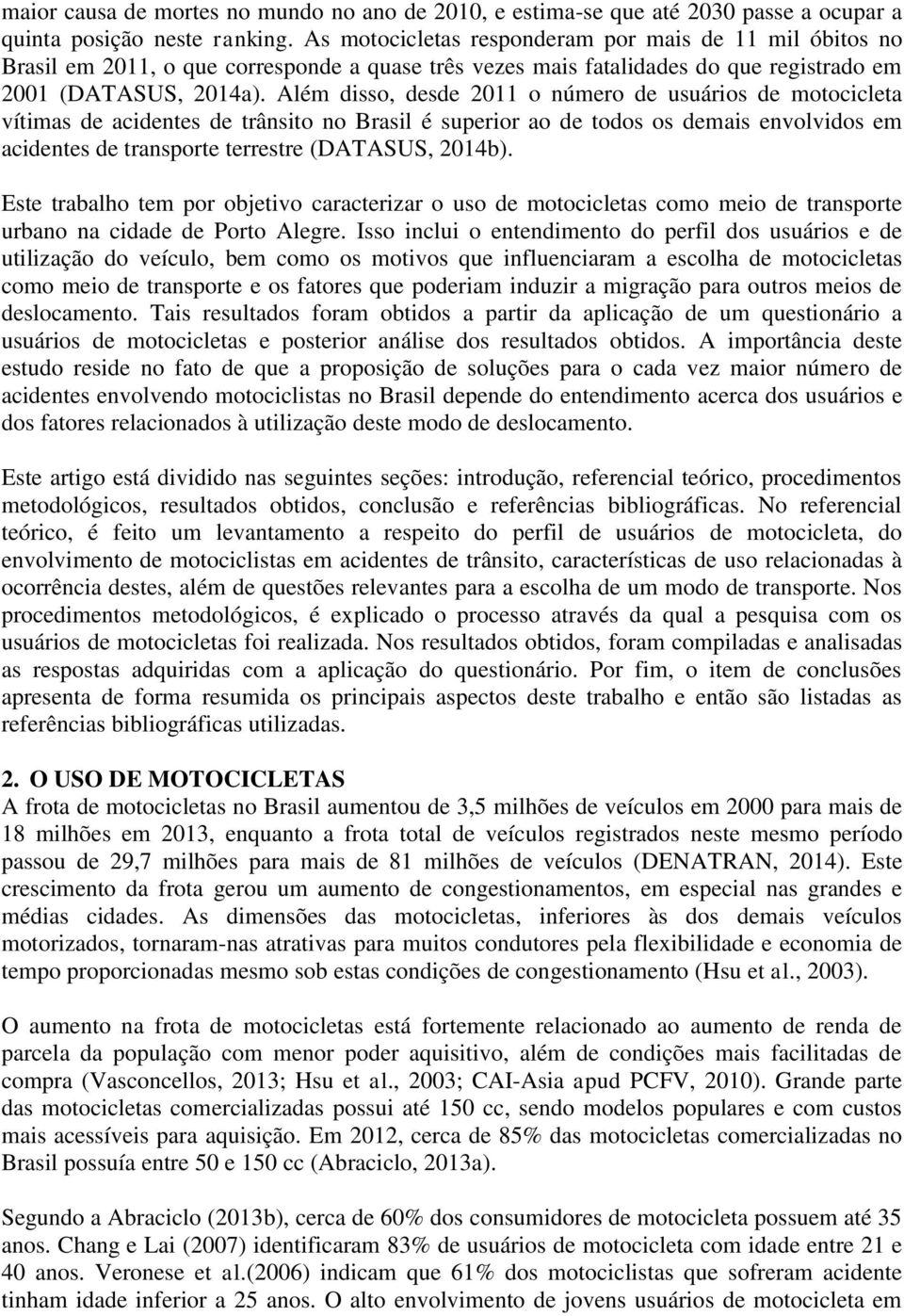 Além disso, desde 2011 o número de usuários de motocicleta vítimas de acidentes de trânsito no Brasil é superior ao de todos os demais envolvidos em acidentes de transporte terrestre (DATASUS, 2014b).