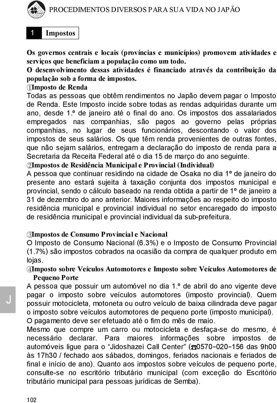 1Imposto de Renda Todas as pessoas que obtêm rendimentos no apão devem pagar o Imposto de Renda. Este Imposto incide sobre todas as rendas adquiridas durante um ano, desde 1.